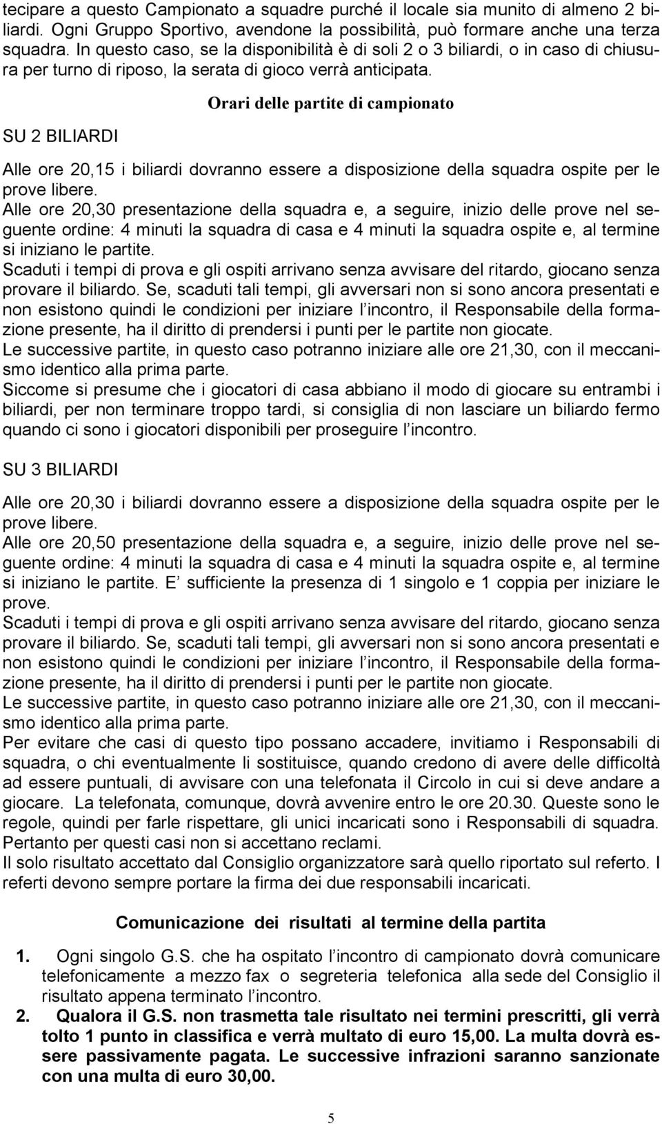 SU 2 BILIARDI Orari delle partite di campionato Alle ore 20,15 i biliardi dovranno essere a disposizione della squadra ospite per le prove libere.