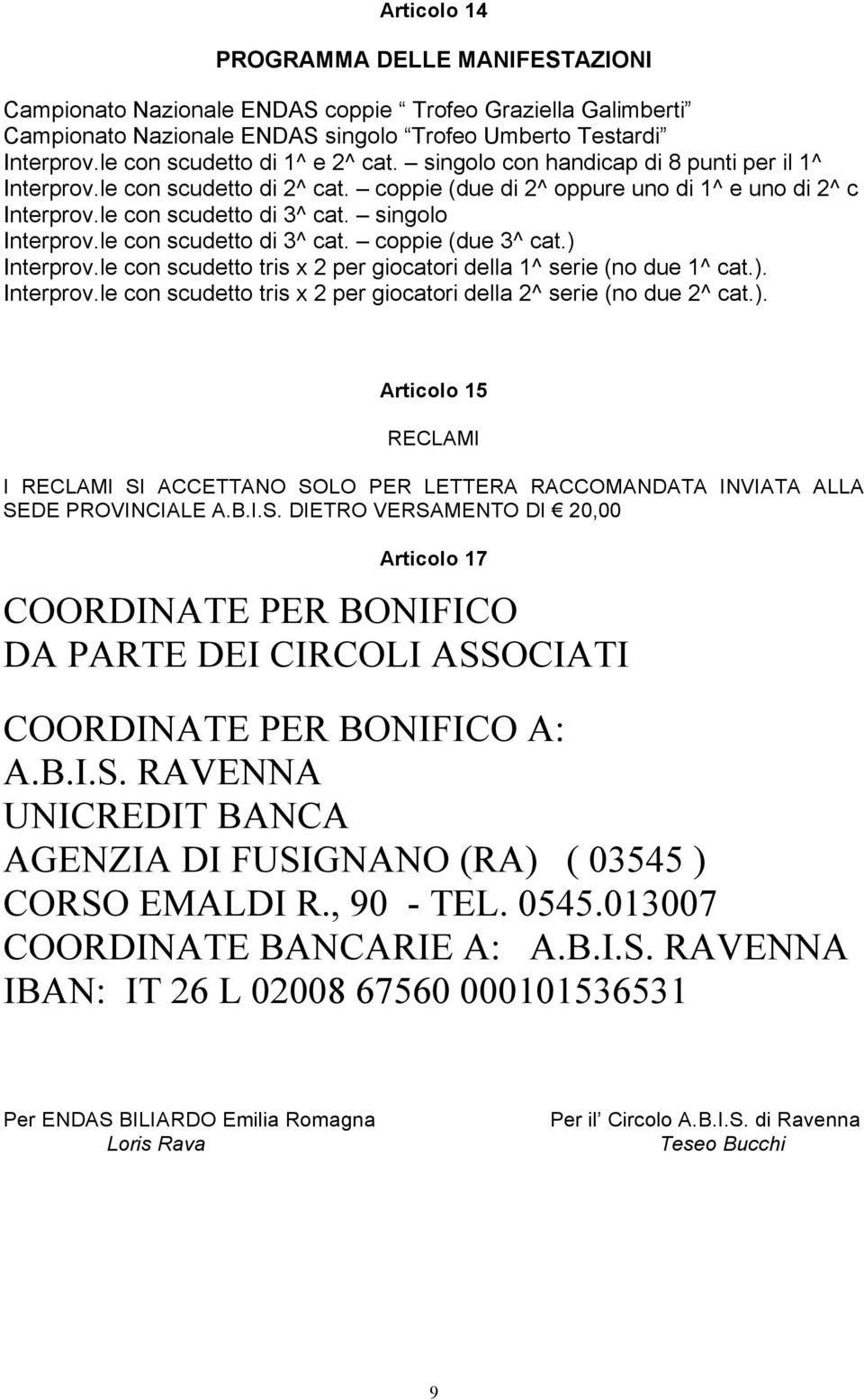 singolo Interprov.le con scudetto di 3^ cat. coppie (due 3^ cat.) Interprov.le con scudetto tris x 2 per giocatori della 1^ serie (no due 1^ cat.). Interprov.le con scudetto tris x 2 per giocatori della 2^ serie (no due 2^ cat.