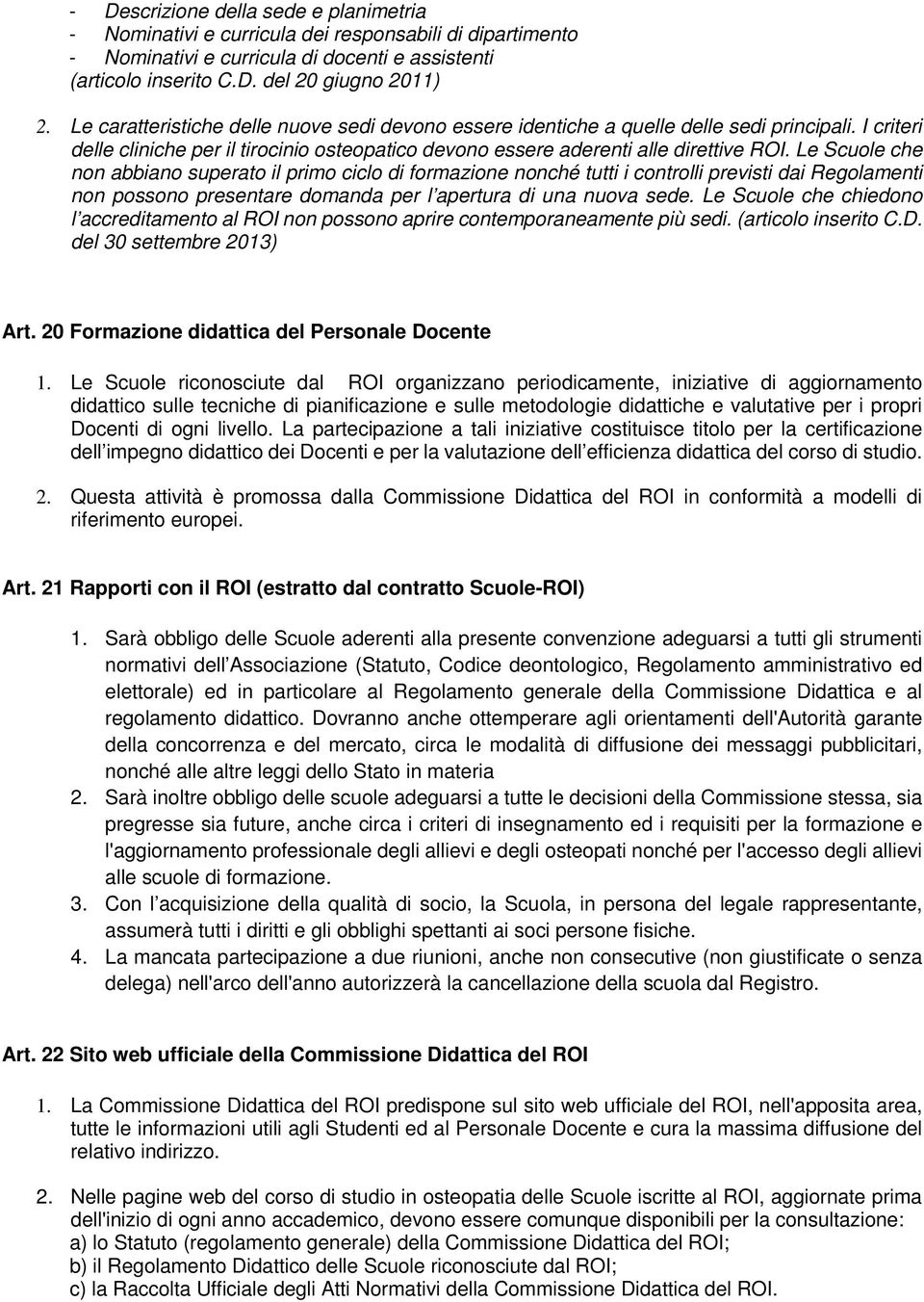 Le Scuole che non abbiano superato il primo ciclo di formazione nonché tutti i controlli previsti dai Regolamenti non possono presentare domanda per l apertura di una nuova sede.