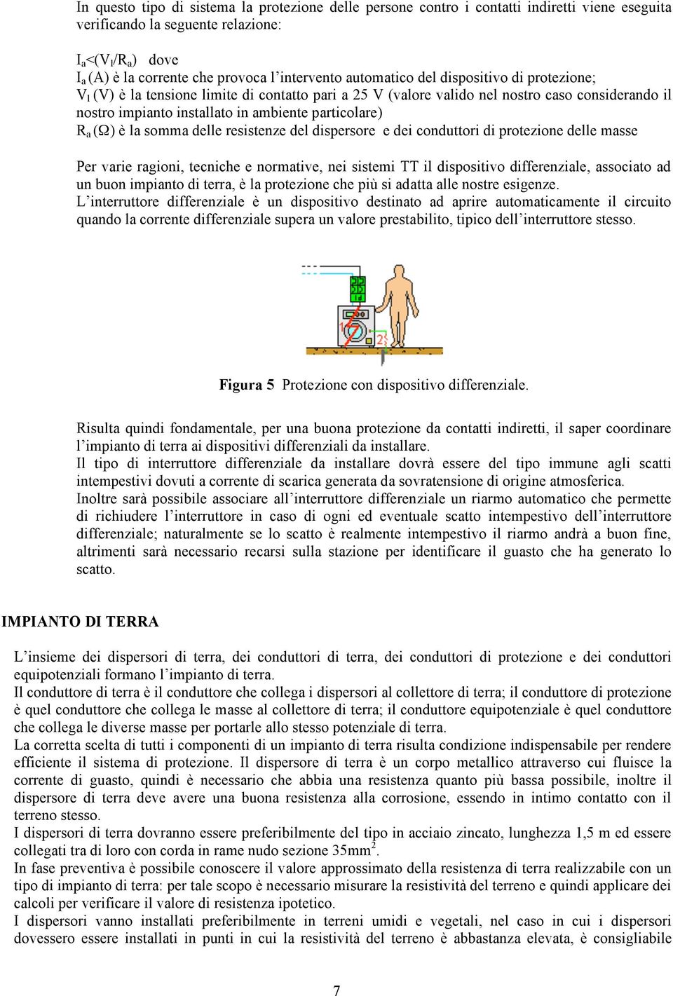 particolare) R a (Ω) è la somma delle resistenze del dispersore e dei conduttori di protezione delle masse Per varie ragioni, tecniche e normative, nei sistemi TT il dispositivo differenziale,