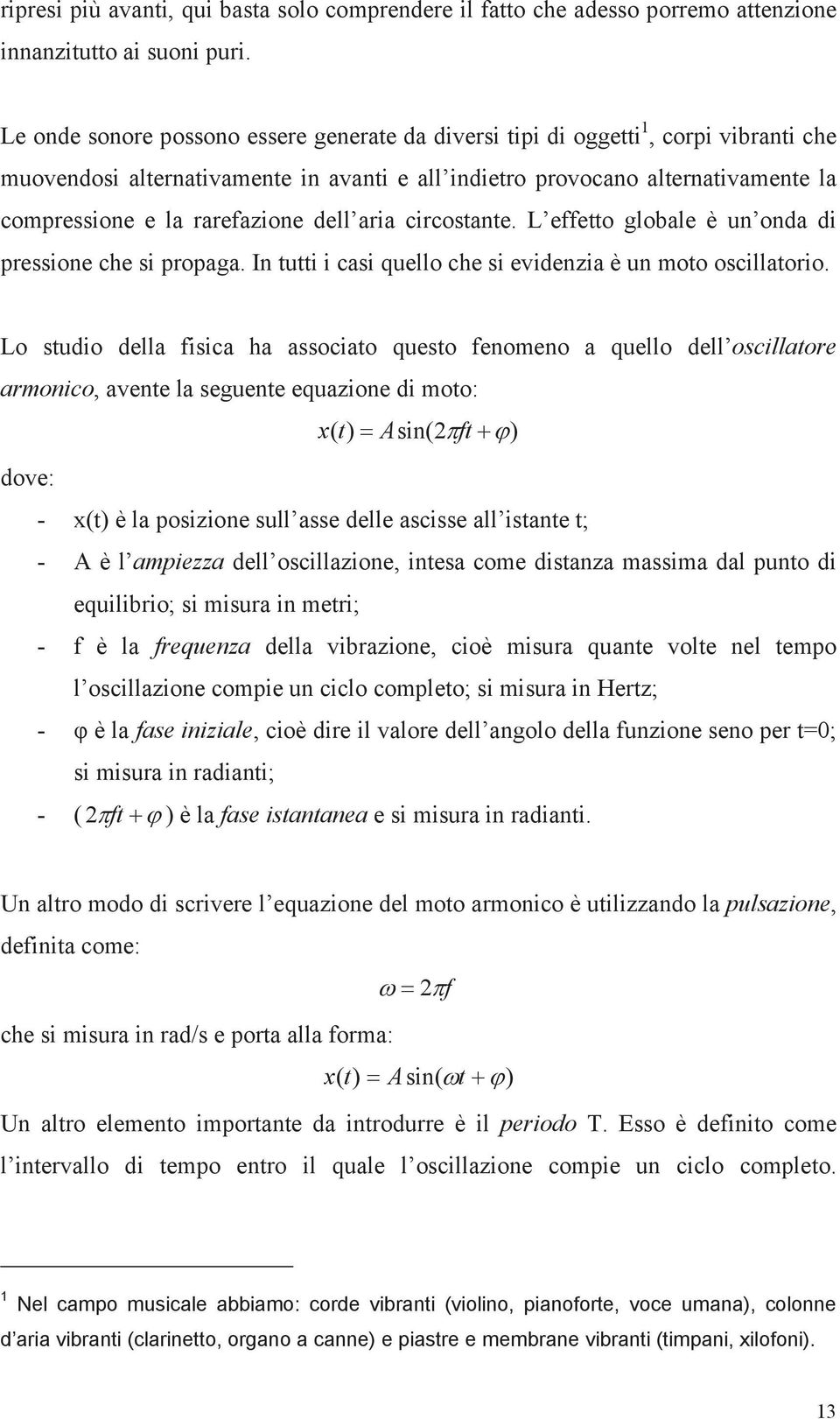 rarefazione dell aria circostante. L effetto globale è un onda di pressione che si propaga. In tutti i casi quello che si evidenzia è un moto oscillatorio.