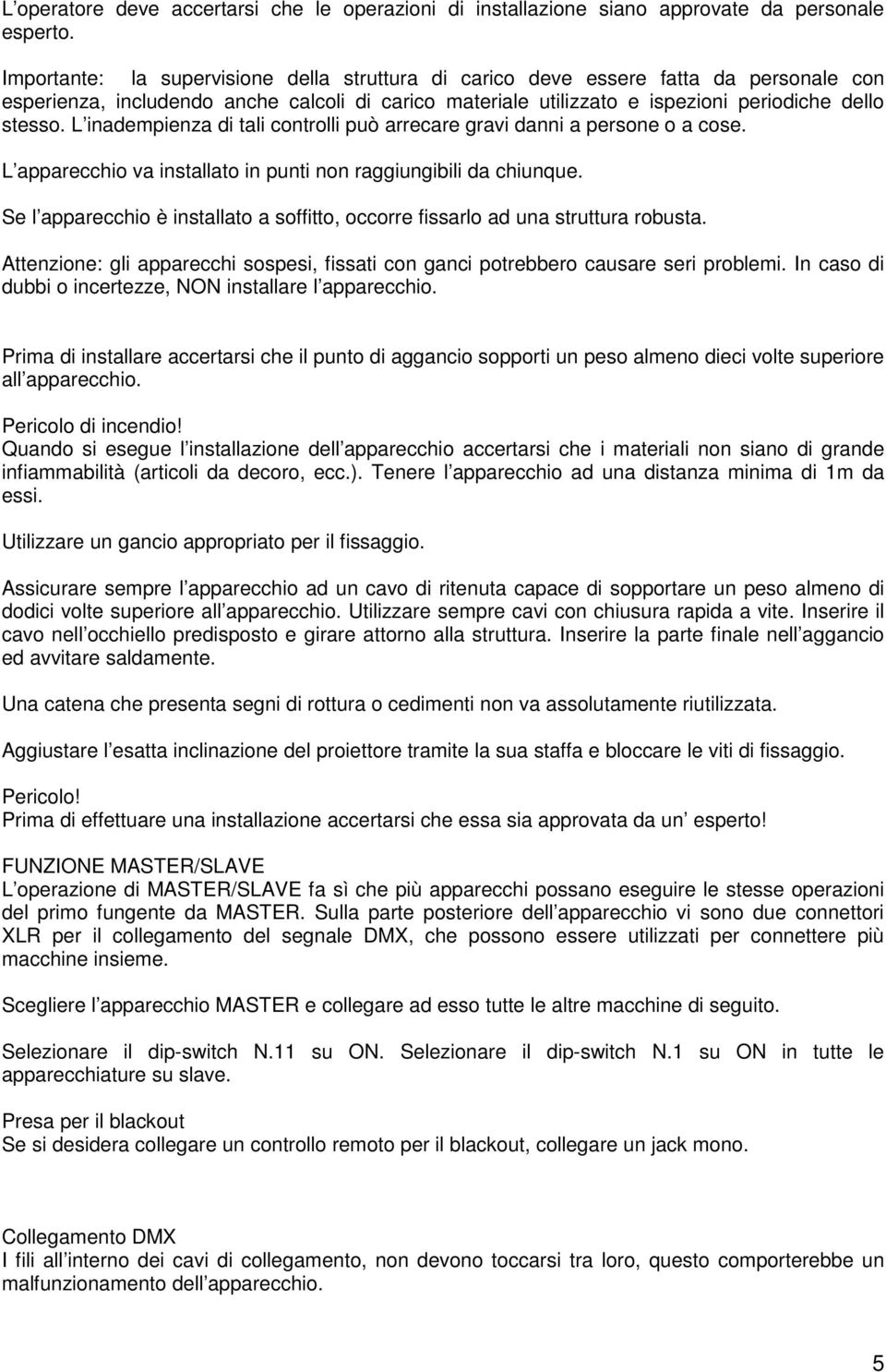 L inadempienza di tali controlli può arrecare gravi danni a persone o a cose. L apparecchio va installato in punti non raggiungibili da chiunque.