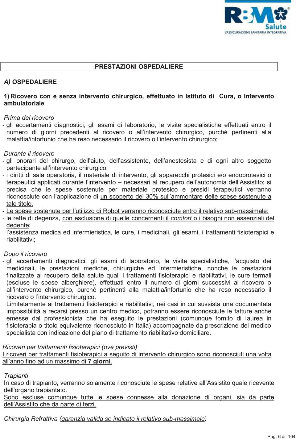 necessario il ricovero o l intervento chirurgico; Durante il ricovero - gli onorari del chirurgo, dell aiuto, dell assistente, dell anestesista e di ogni altro soggetto partecipante all intervento