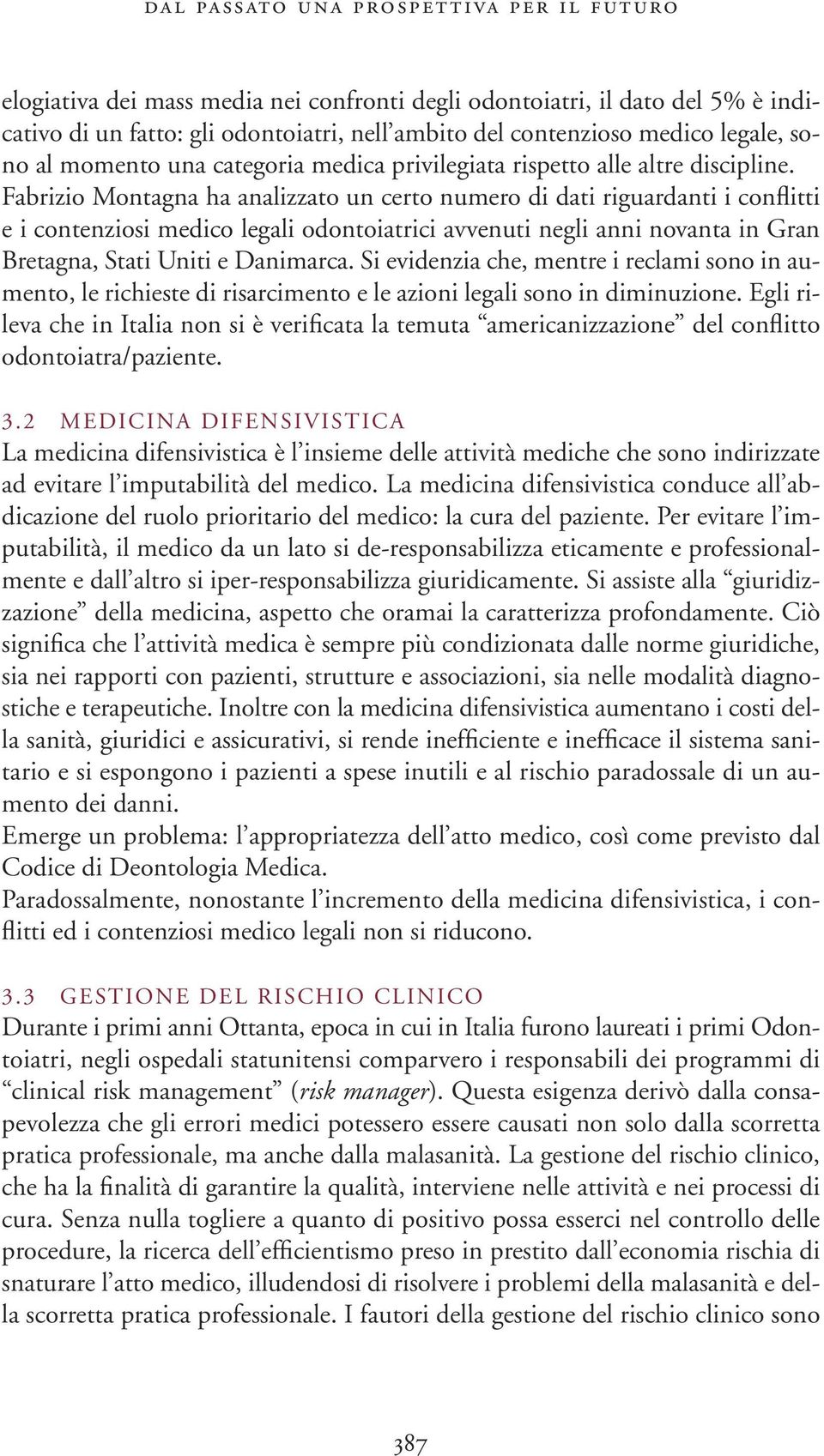 Fabrizio Montagna ha analizzato un certo numero di dati riguardanti i conflitti e i contenziosi medico legali odontoiatrici avvenuti negli anni novanta in Gran Bretagna, Stati Uniti e Danimarca.