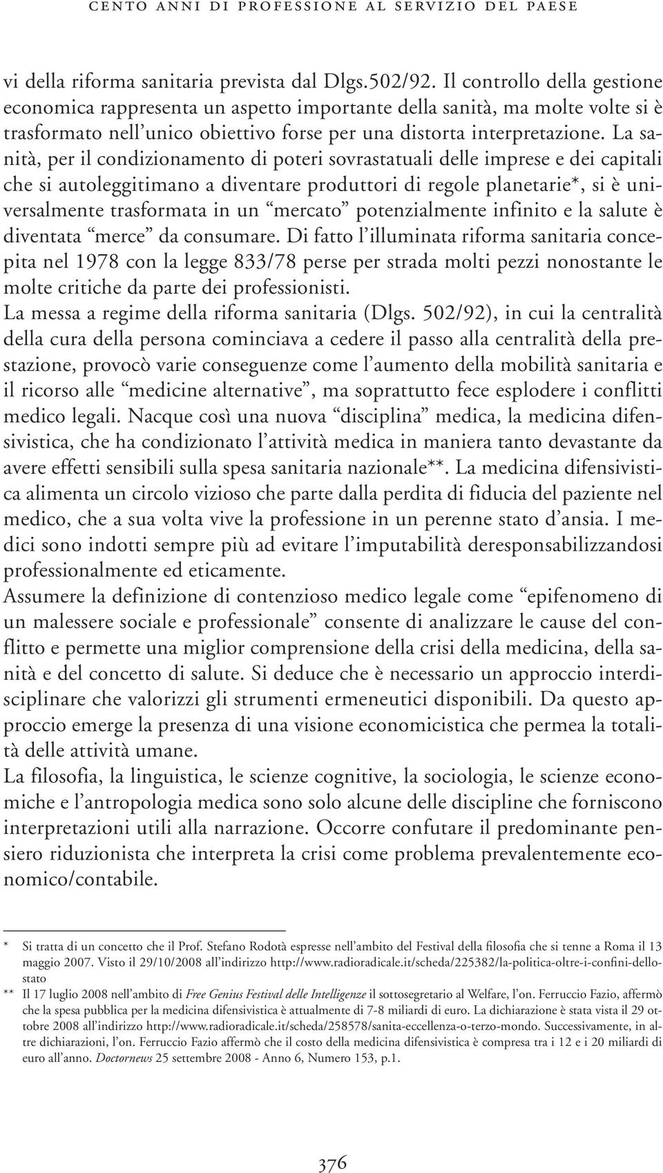 La sanità, per il condizionamento di poteri sovrastatuali delle imprese e dei capitali che si autoleggitimano a diventare produttori di regole planetarie*, si è universalmente trasformata in un