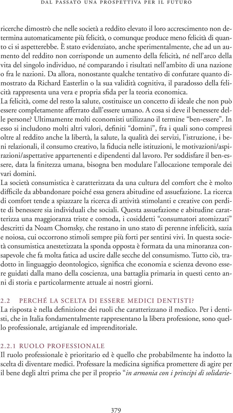 È stato evidenziato, anche sperimentalmente, che ad un aumento del reddito non corrisponde un aumento della felicità, né nell arco della vita del singolo individuo, né comparando i risultati nell