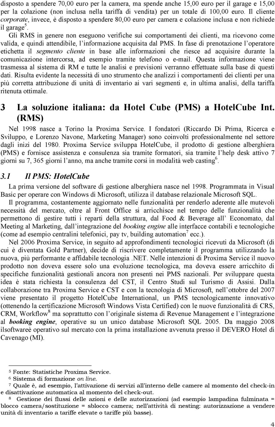 Gli RMS in genere non eseguono verifiche sui comportamenti dei clienti, ma ricevono come valida, e quindi attendibile, l informazione acquisita dal PMS.