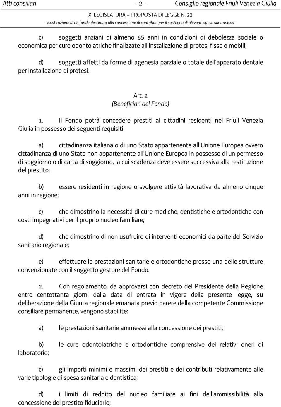 >> c) soggetti anziani di almeno 65 anni in condizioni di debolezza sociale o economica per cure odontoiatriche finalizzate all installazione di protesi fisse o mobili; d) soggetti affetti da forme