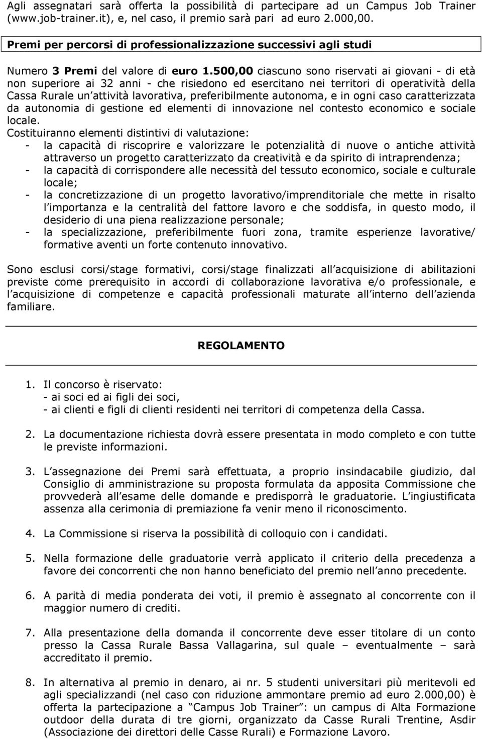 500,00 ciascuno sono riservati ai giovani - di età non superiore ai 32 anni - che risiedono ed esercitano nei territori di operatività della Cassa Rurale un attività lavorativa, preferibilmente