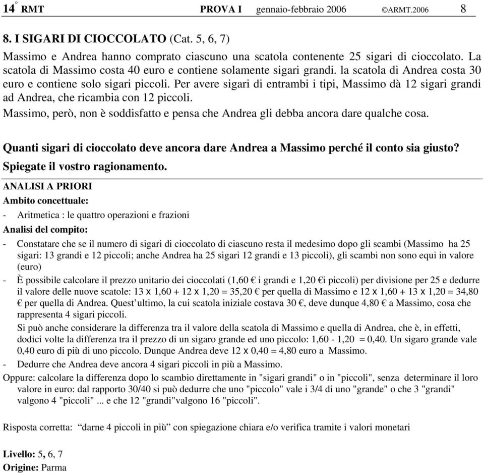 Per avere sigari di entrambi i tipi, Massimo dà 12 sigari grandi ad ndrea, che ricambia con 12 piccoli. Massimo, però, non è soddisfatto e pensa che ndrea gli debba ancora dare qualche cosa.