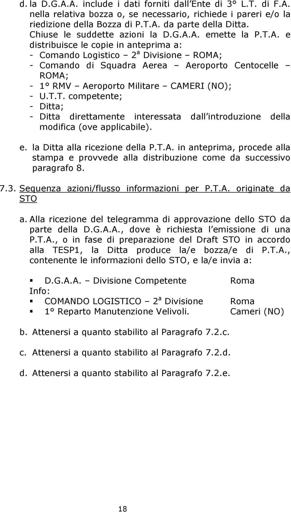 A. emette la P.T.A. e distribuisce le copie in anteprima a: - Comando Logistico 2 a Divisione ROMA; - Comando di Squadra Aerea Aeroporto Centocelle ROMA; - 1 RMV Aeroporto Militare CAMERI (NO); - U.T.T. competente; - Ditta; - Ditta direttamente interessata dall introduzione della modifica (ove applicabile).