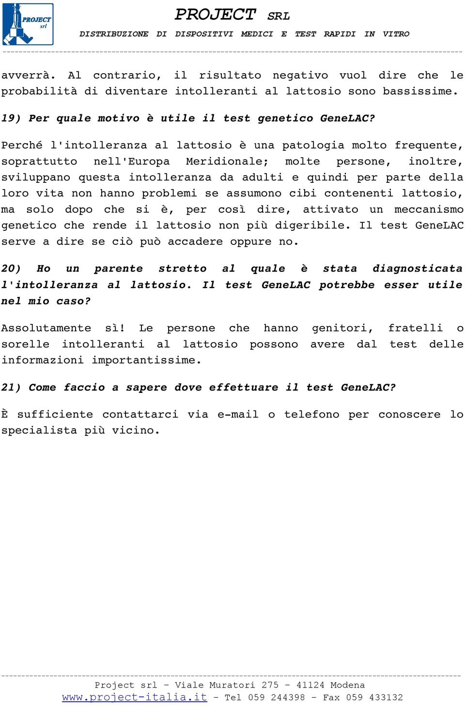 vita non hanno problemi se assumono cibi contenenti lattosio, ma solo dopo che si è, per così dire, attivato un meccanismo genetico che rende il lattosio non più digeribile.