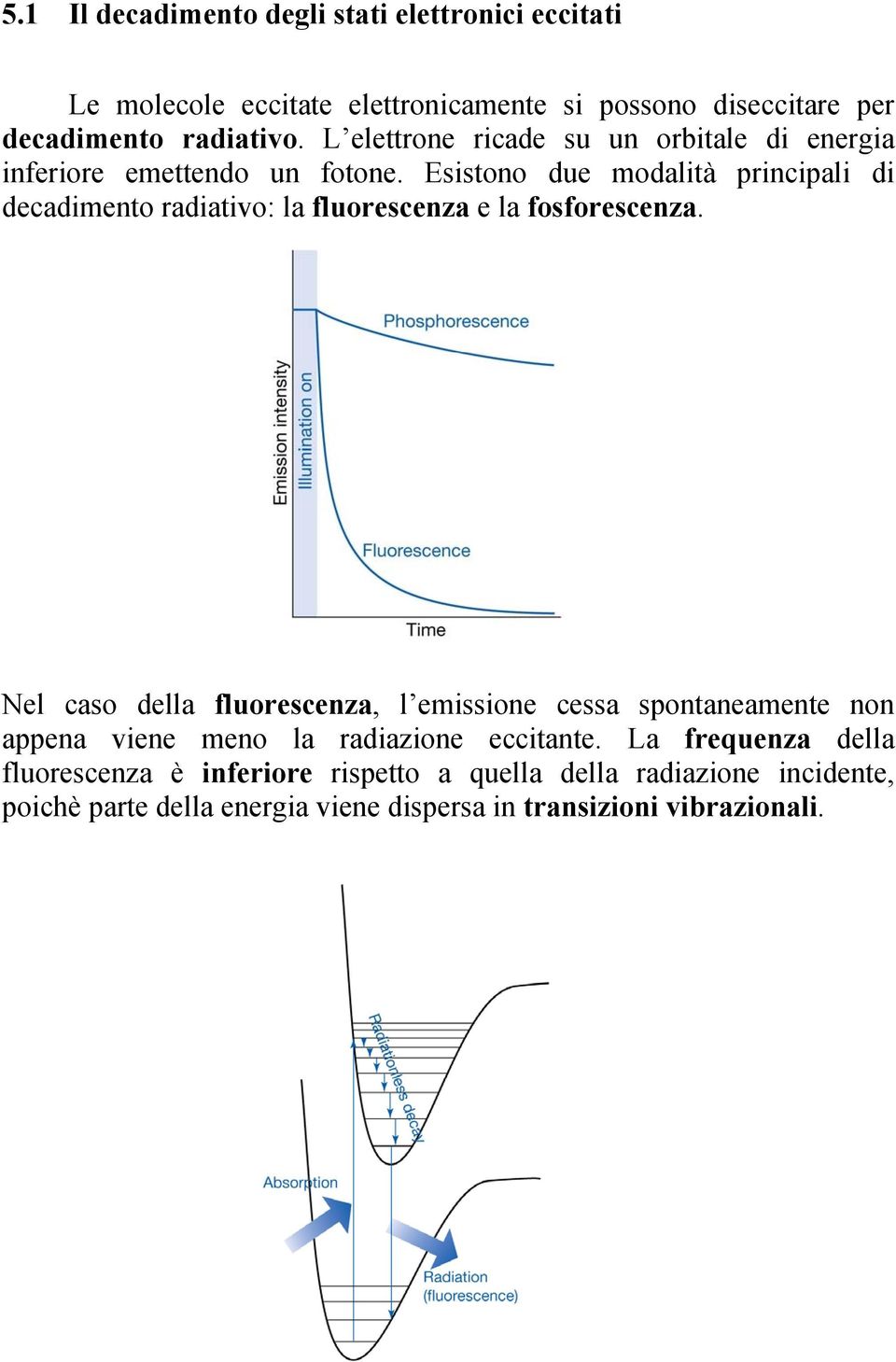 Esistono due modalità principali di decadimento radiativo: la fluorescenza e la fosforescenza.