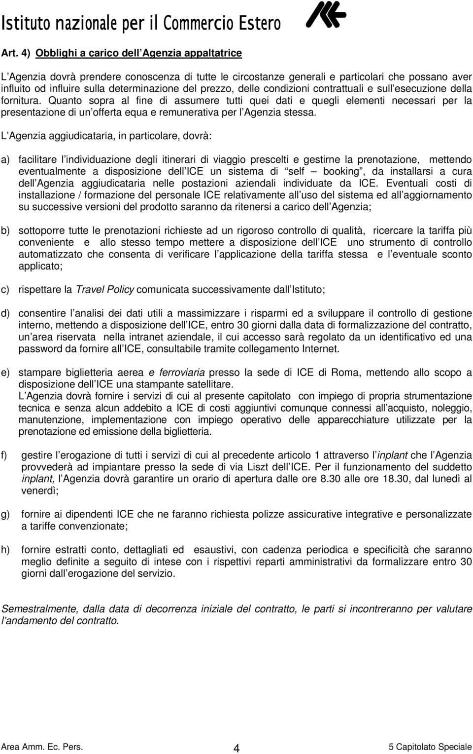 Quanto sopra al fine di assumere tutti quei dati e quegli elementi necessari per la presentazione di un offerta equa e remunerativa per l Agenzia stessa.