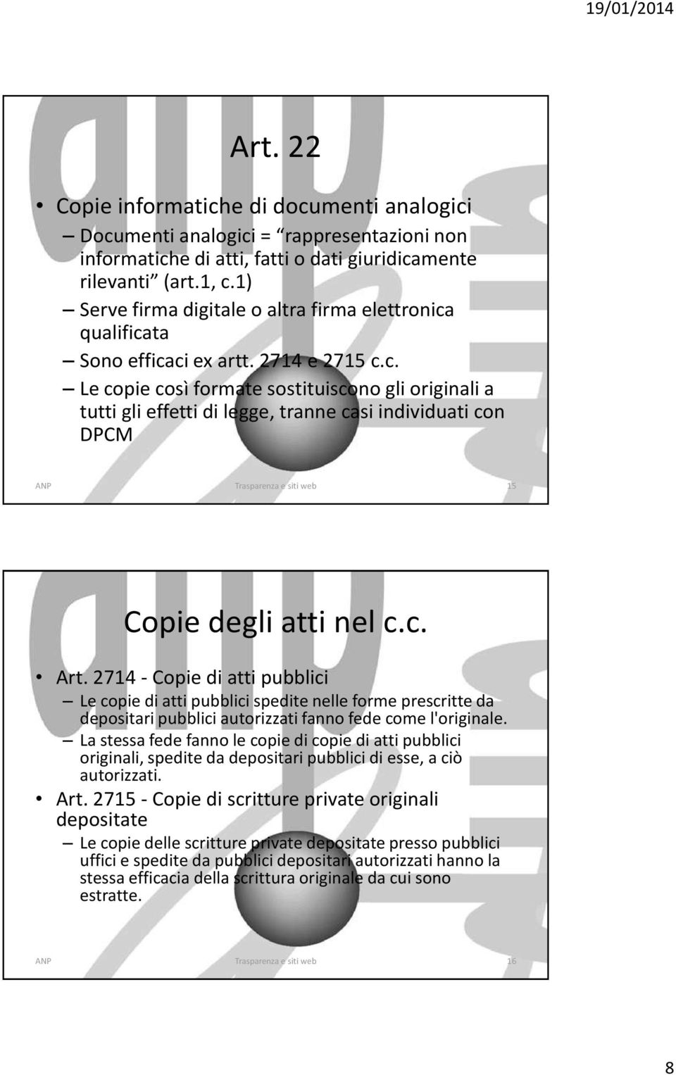 c. Art. 2714 - Copie di atti pubblici Le copie di atti pubblici spedite nelle forme prescritte da depositari pubblici autorizzati fanno fede come l'originale.