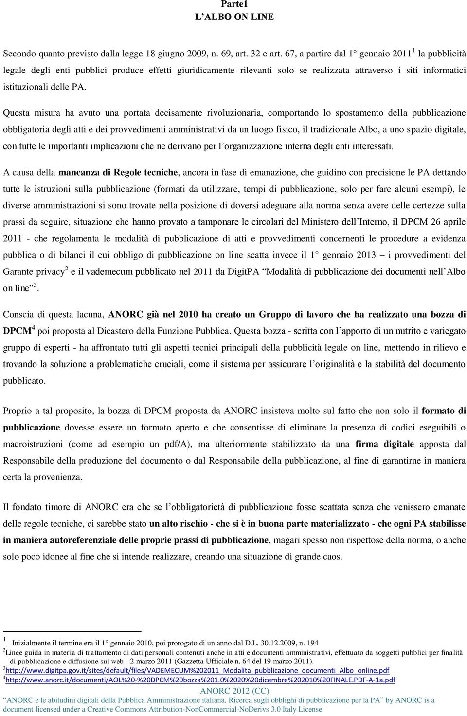 Questa misura ha avuto una portata decisamente rivoluzionaria, comportando lo spostamento della pubblicazione obbligatoria degli atti e dei provvedimenti amministrativi da un luogo fisico, il