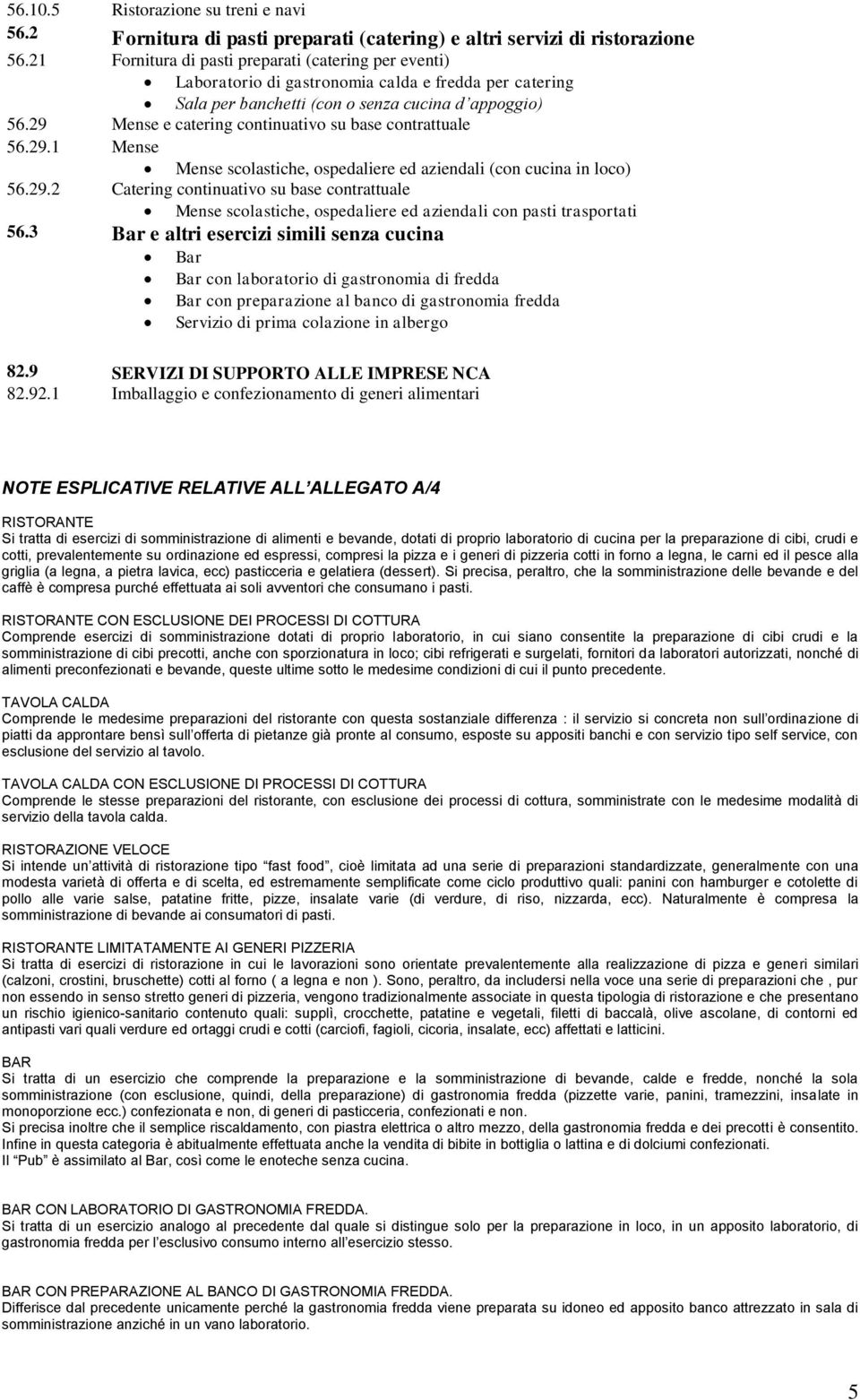 29 Mense e catering continuativo su base contrattuale 56.29.1 Mense Mense scolastiche, ospedaliere ed aziendali (con cucina in loco) 56.29.2 Catering continuativo su base contrattuale Mense scolastiche, ospedaliere ed aziendali con pasti trasportati 56.