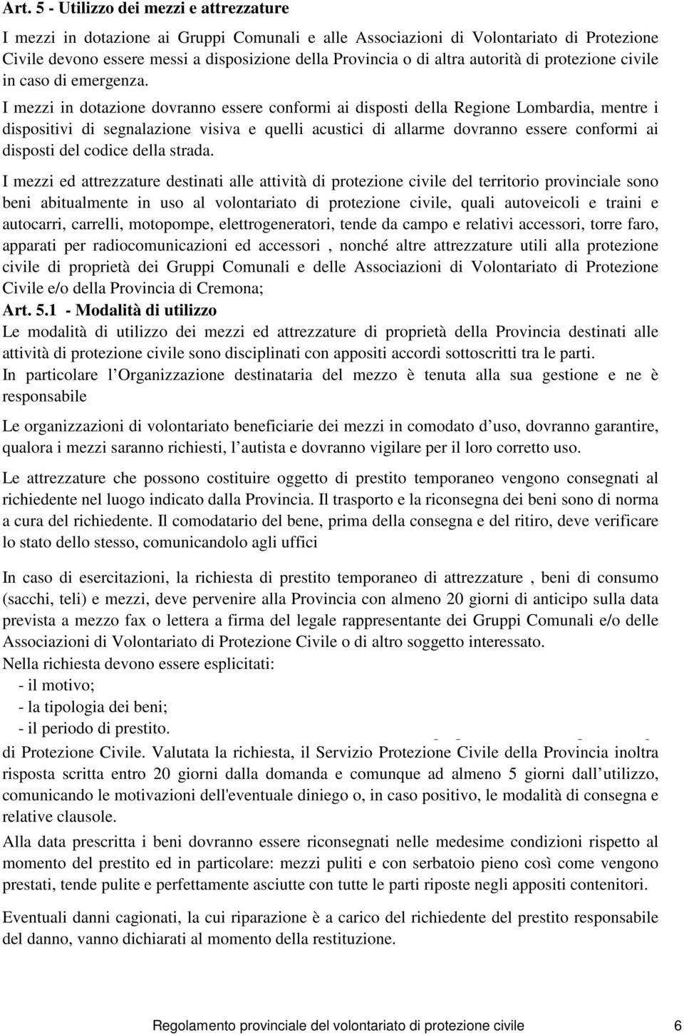 I mezzi in dotazione dovranno essere conformi ai disposti della Regione Lombardia, mentre i dispositivi di segnalazione visiva e quelli acustici di allarme dovranno essere conformi ai disposti del