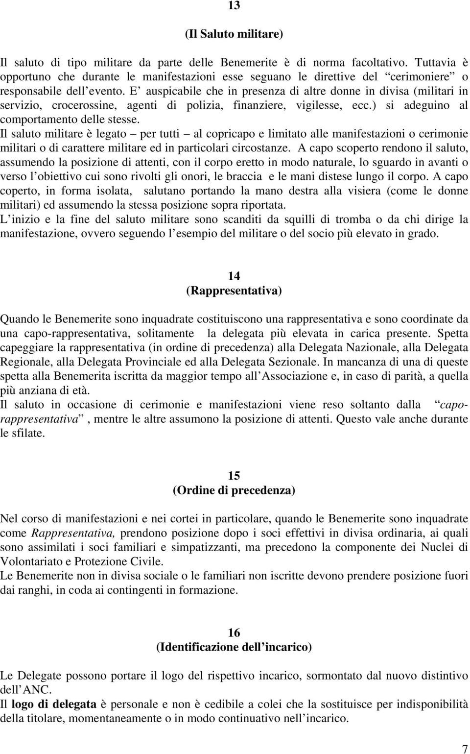 E auspicabile che in presenza di altre donne in divisa (militari in servizio, crocerossine, agenti di polizia, finanziere, vigilesse, ecc.) si adeguino al comportamento delle stesse.