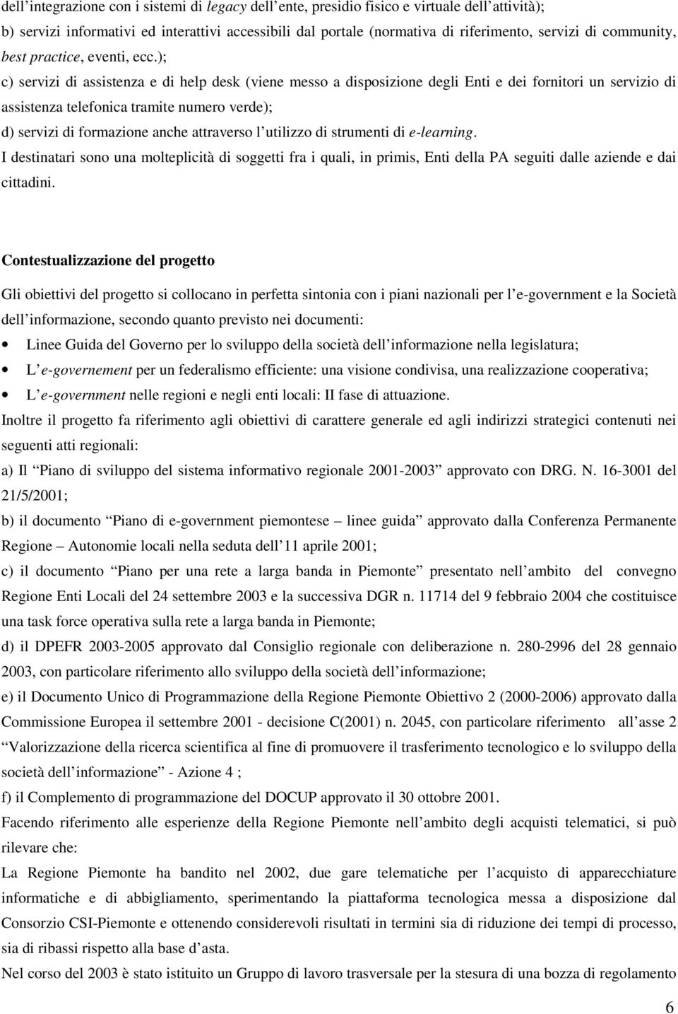 ); c) servizi di assistenza e di help desk (viene messo a disposizione degli Enti e dei fornitori un servizio di assistenza telefonica tramite numero verde); d) servizi di formazione anche attraverso