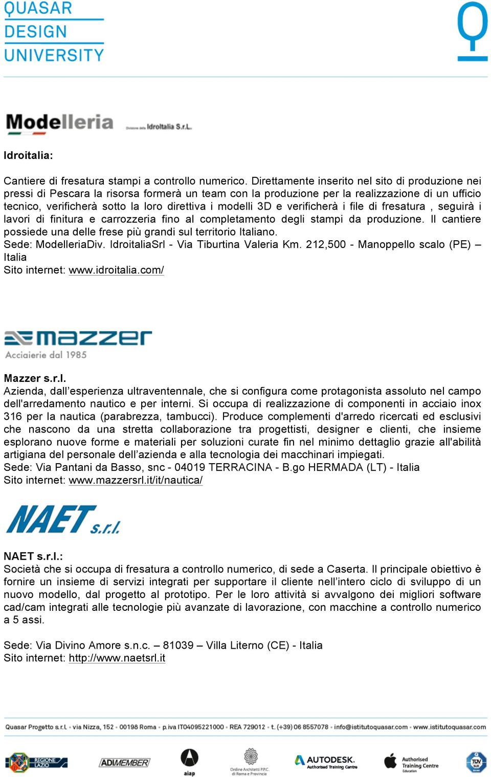 modelli 3D e verificherà i file di fresatura, seguirà i lavori di finitura e carrozzeria fino al completamento degli stampi da produzione.