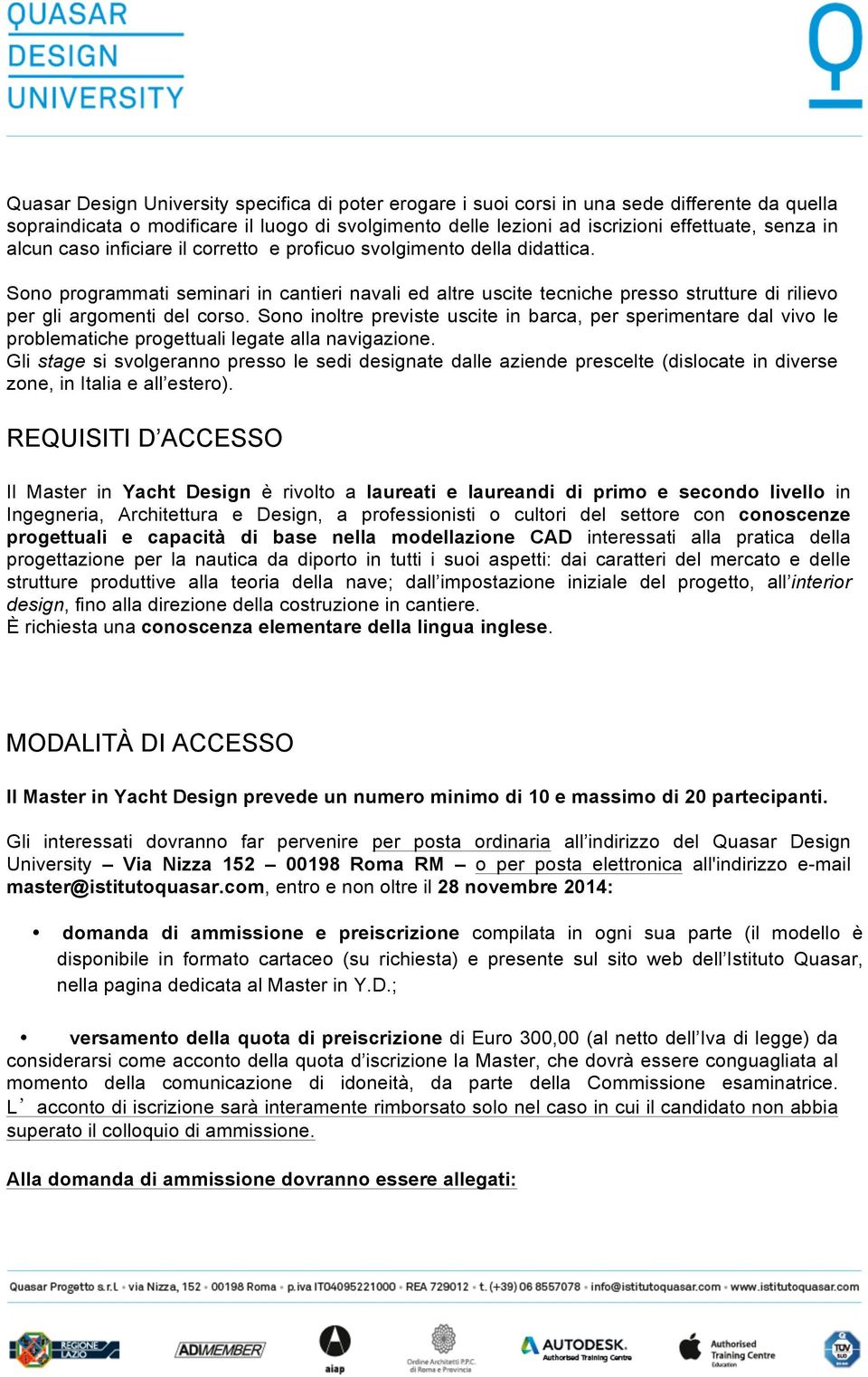 Sono inoltre previste uscite in barca, per sperimentare dal vivo le problematiche progettuali legate alla navigazione.