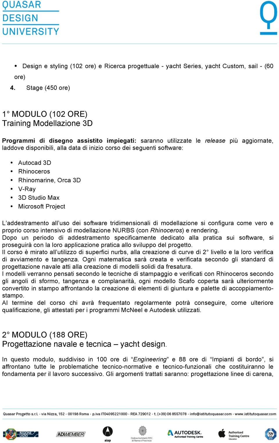 seguenti software: Autocad 3D Rhinoceros Rhinomarine, Orca 3D V-Ray 3D Studio Max Microsoft Project L addestramento all uso dei software tridimensionali di modellazione si configura come vero e