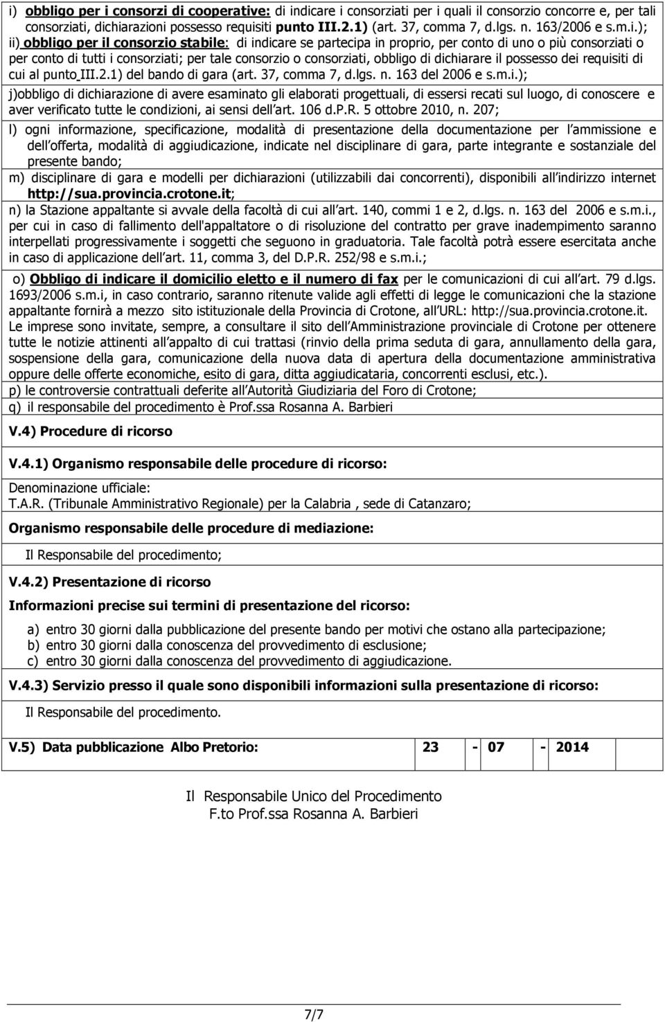 ); ii) obbligo per il consorzio stabile: di indicare se partecipa in proprio, per conto di uno o più consorziati o per conto di tutti i consorziati; per tale consorzio o consorziati, obbligo di