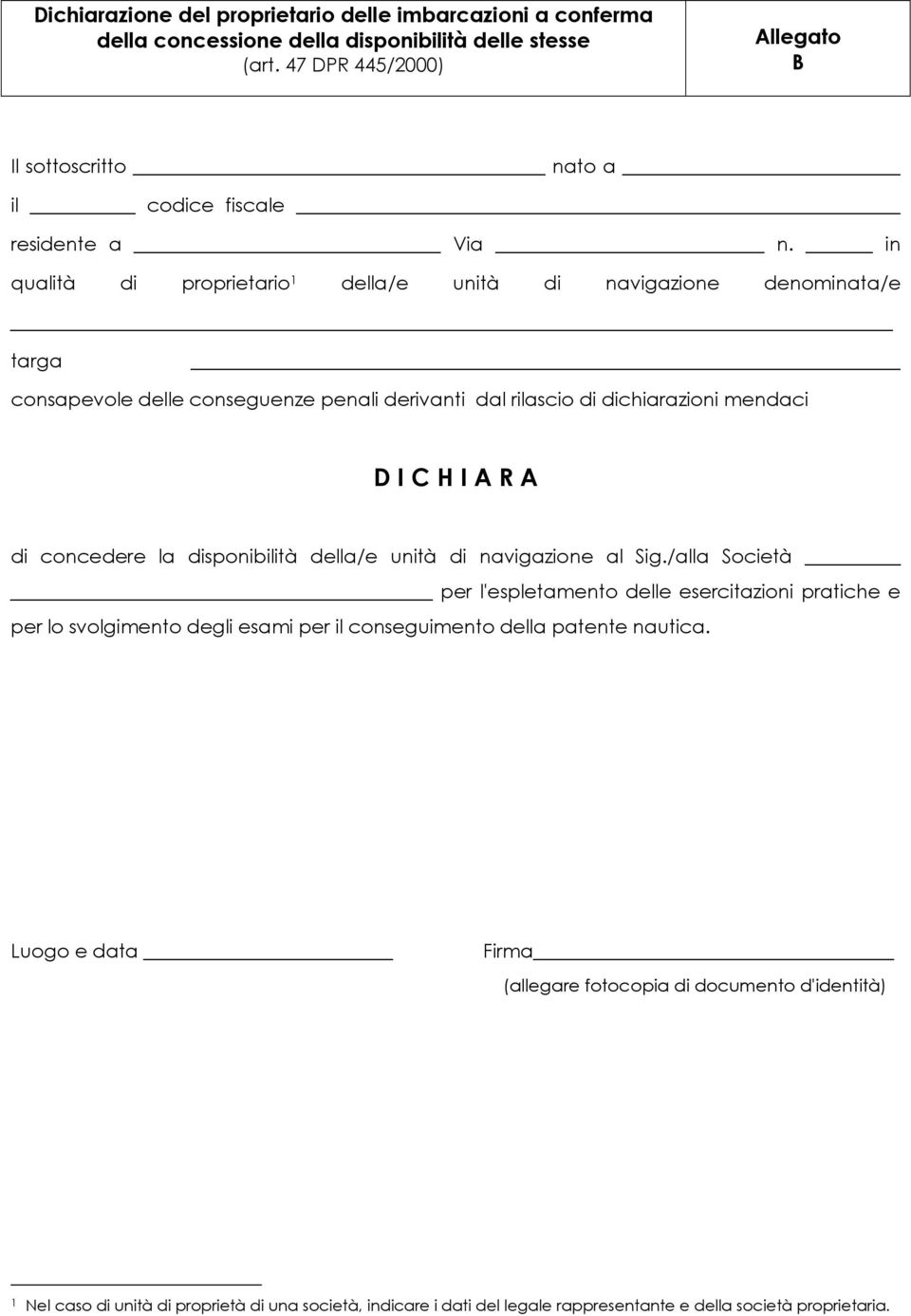 in qualità di proprietario 1 della/e unità di navigazione denominata/e targa consapevole delle conseguenze penali derivanti dal rilascio di dichiarazioni mendaci D I C H I A R A di concedere la