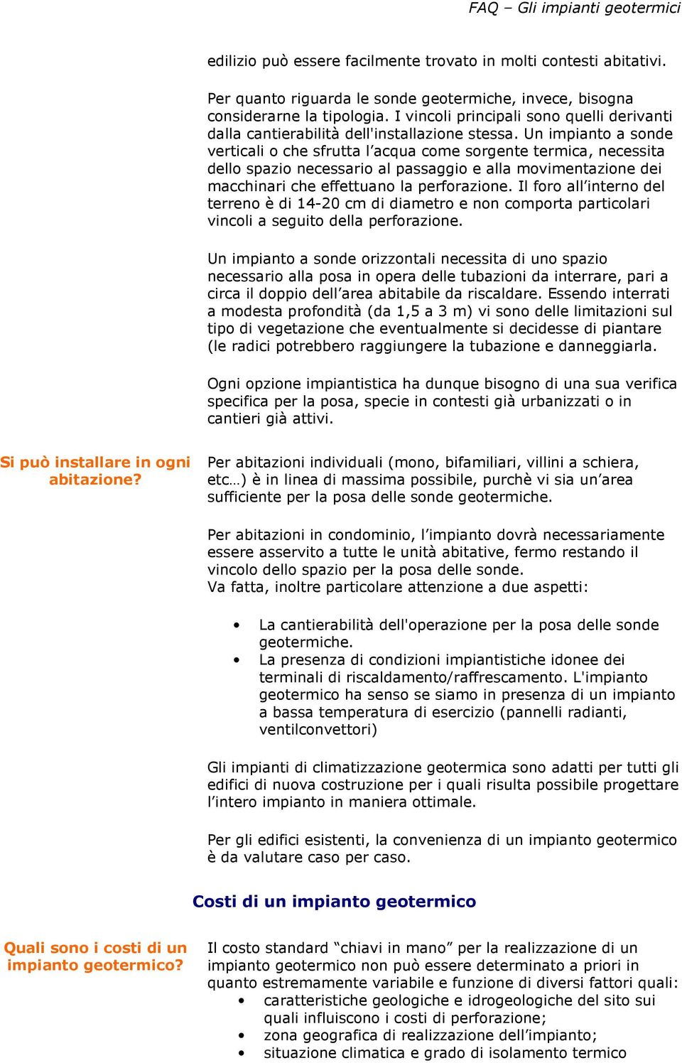 Un impianto a sonde verticali o che sfrutta l acqua come sorgente termica, necessita dello spazio necessario al passaggio e alla movimentazione dei macchinari che effettuano la perforazione.