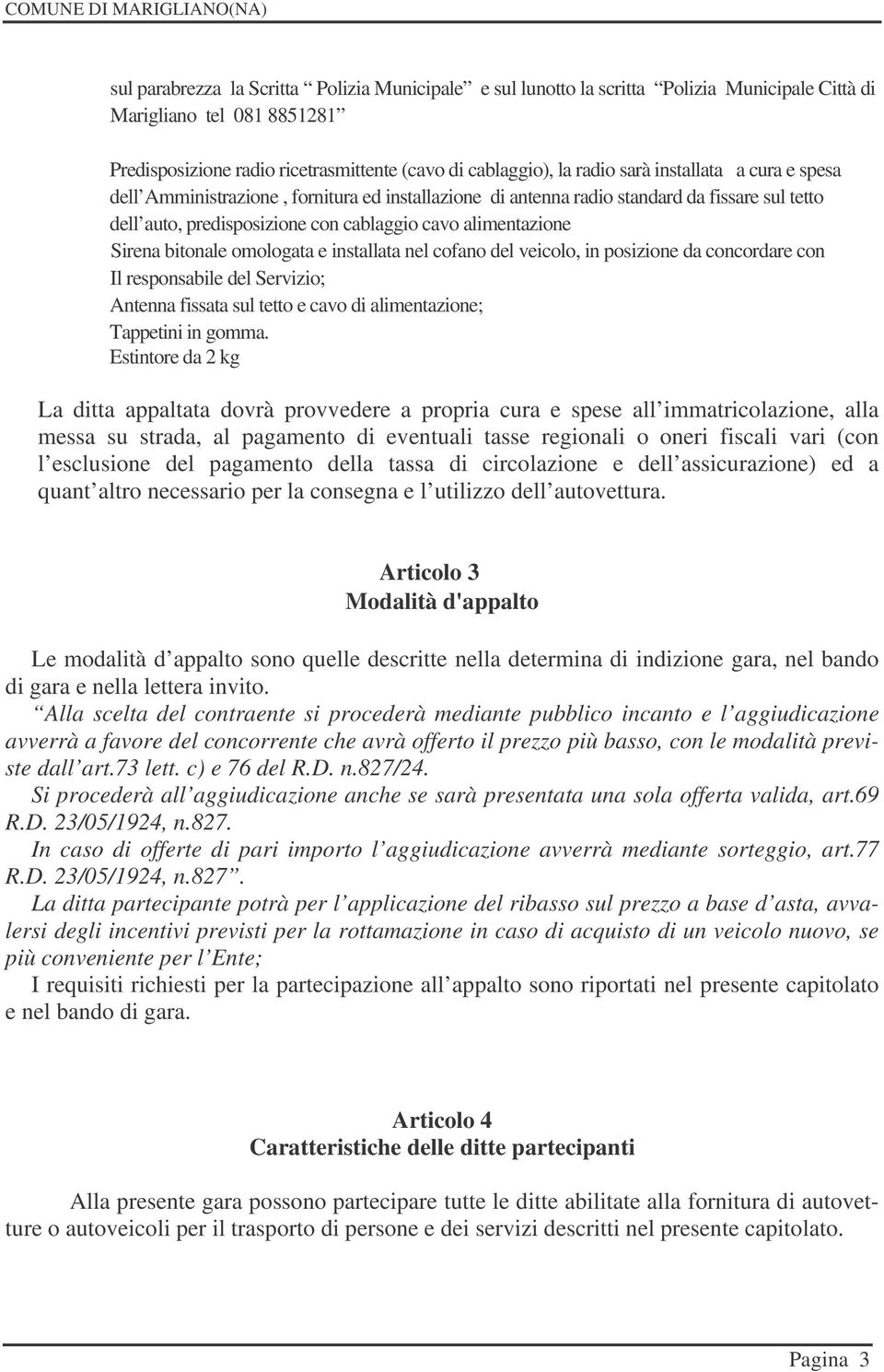 omologata e installata nel cofano del veicolo, in posizione da concordare con Il responsabile del Servizio; Antenna fissata sul tetto e cavo di alimentazione; Tappetini in gomma.