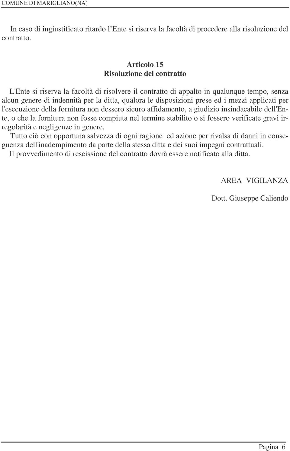 ed i mezzi applicati per l'esecuzione della fornitura non dessero sicuro affidamento, a giudizio insindacabile dell'ente, o che la fornitura non fosse compiuta nel termine stabilito o si fossero