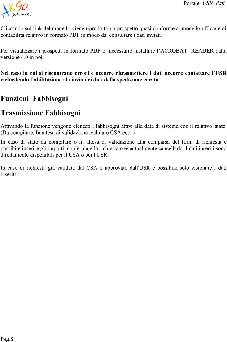 Nel caso in cui si riscontrano errori e occorre ritrasmettere i dati occorre contattare l USR richiedendo l abilitazione al rinvio dei dati della spedizione errata.