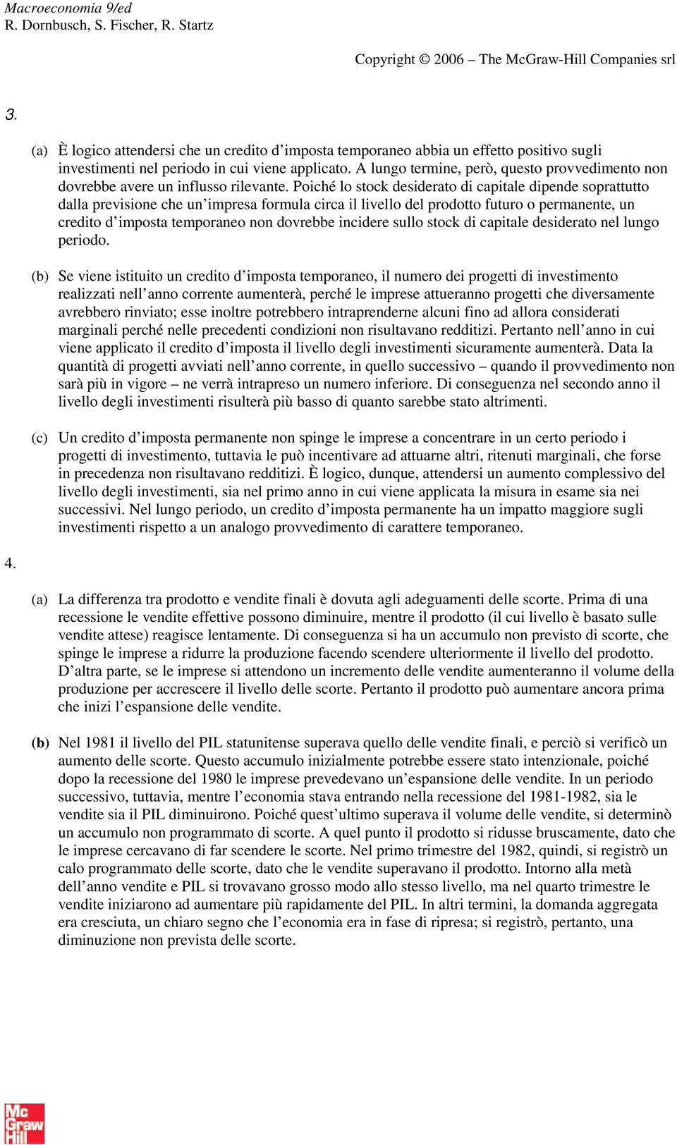 Poiché lo stock desiderato di capitale dipende soprattutto dalla previsione che un impresa formula circa il livello del prodotto futuro o permanente, un credito d imposta temporaneo non dovrebbe