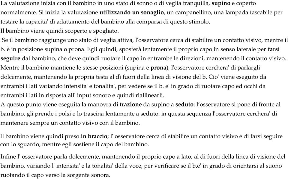 Il bambino viene quindi scoperto e spogliato. Se il bambino raggiunge uno stato di veglia attiva, l'osservatore cerca di stabilire un contatto visivo, mentre il b. è in posizione supina o prona.