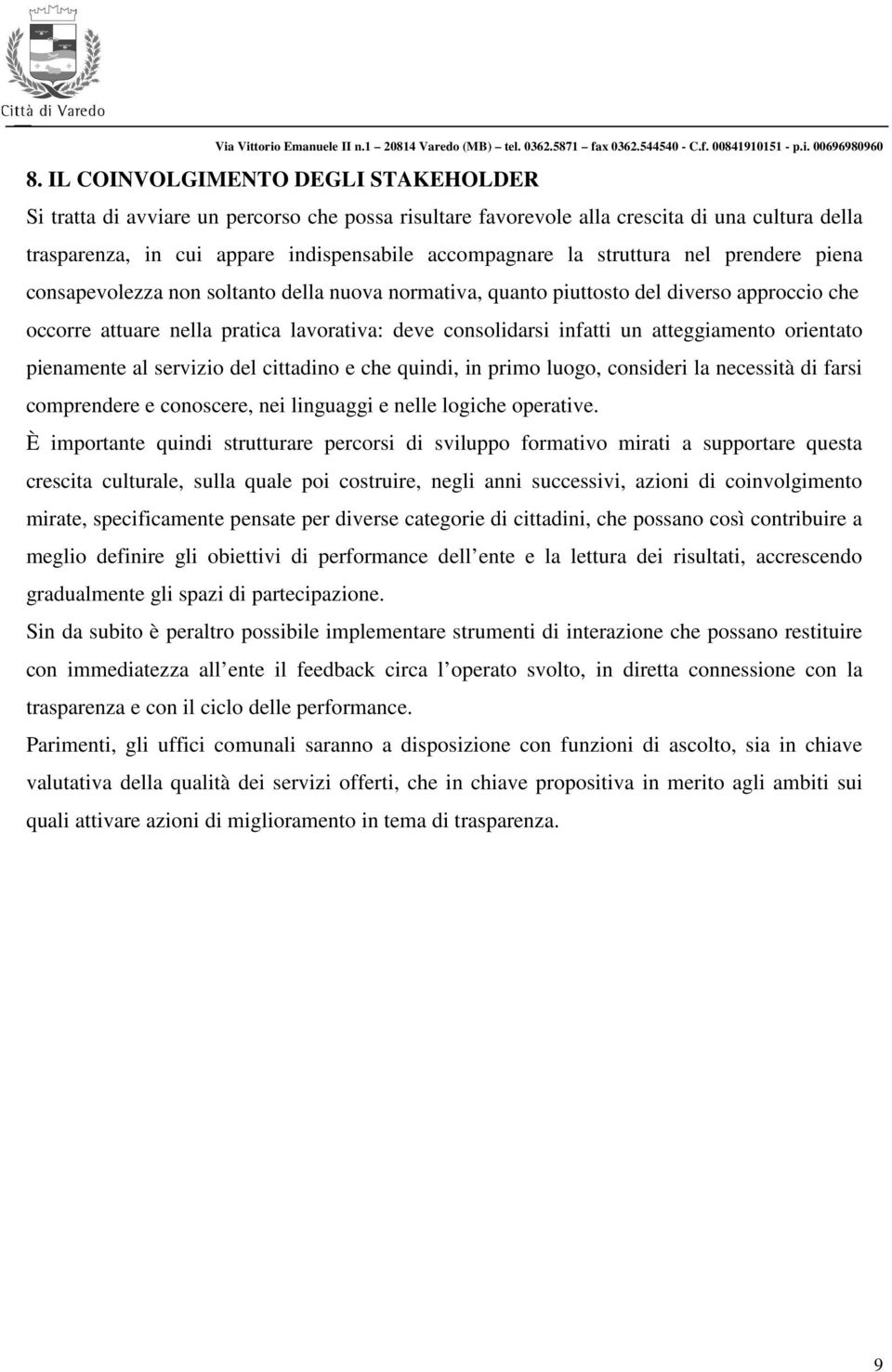 atteggiamento orientato pienamente al servizio del cittadino e che quindi, in primo luogo, consideri la necessità di farsi comprendere e conoscere, nei linguaggi e nelle logiche operative.