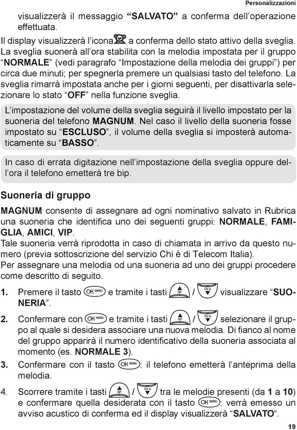 tasto del telefono. La sveglia rimarrà impostata anche per i giorni seguenti, per disattivarla selezionare lo stato OFF nella funzione sveglia.