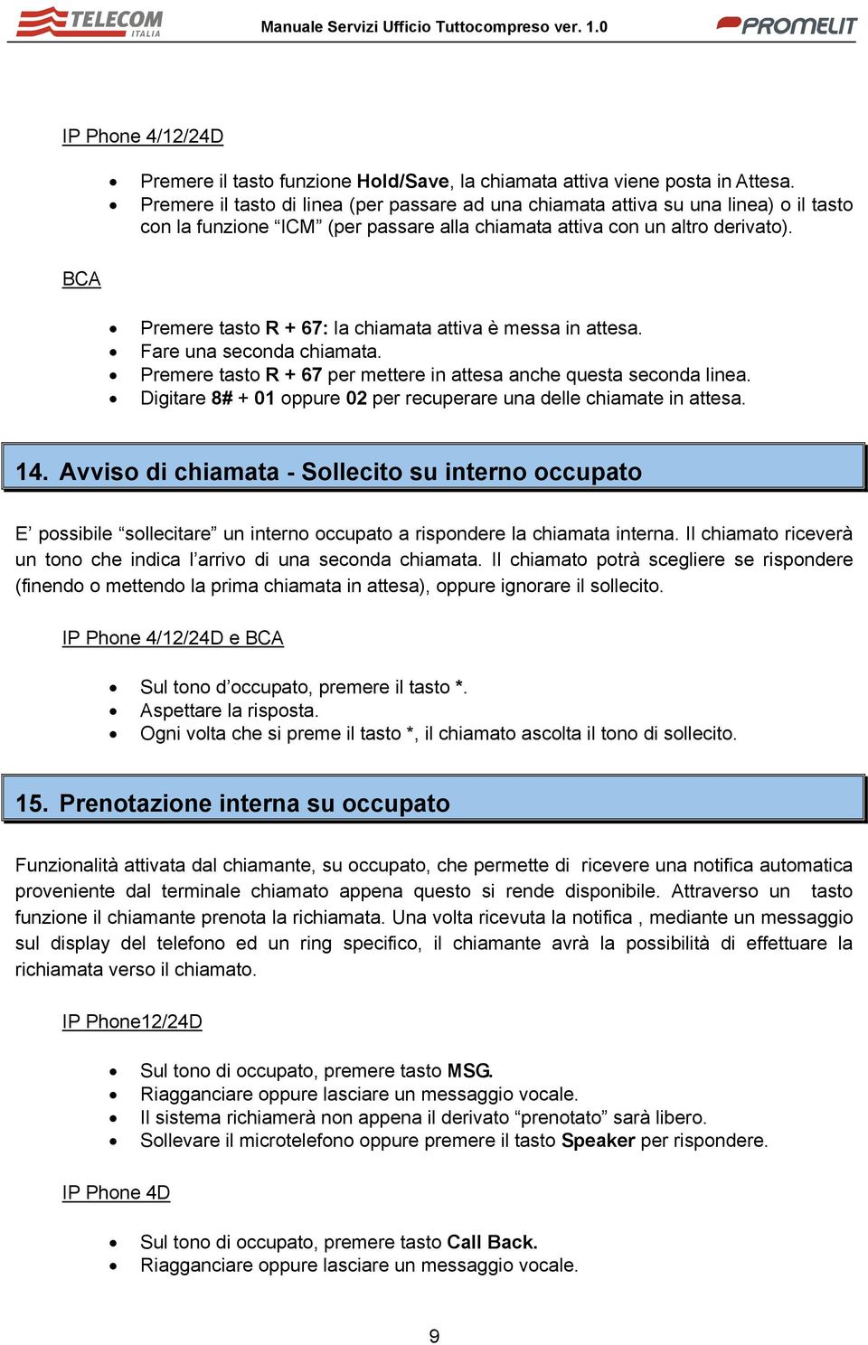 Premere tasto R + 67: la chiamata attiva è messa in attesa. Fare una seconda chiamata. Premere tasto R + 67 per mettere in attesa anche questa seconda linea.