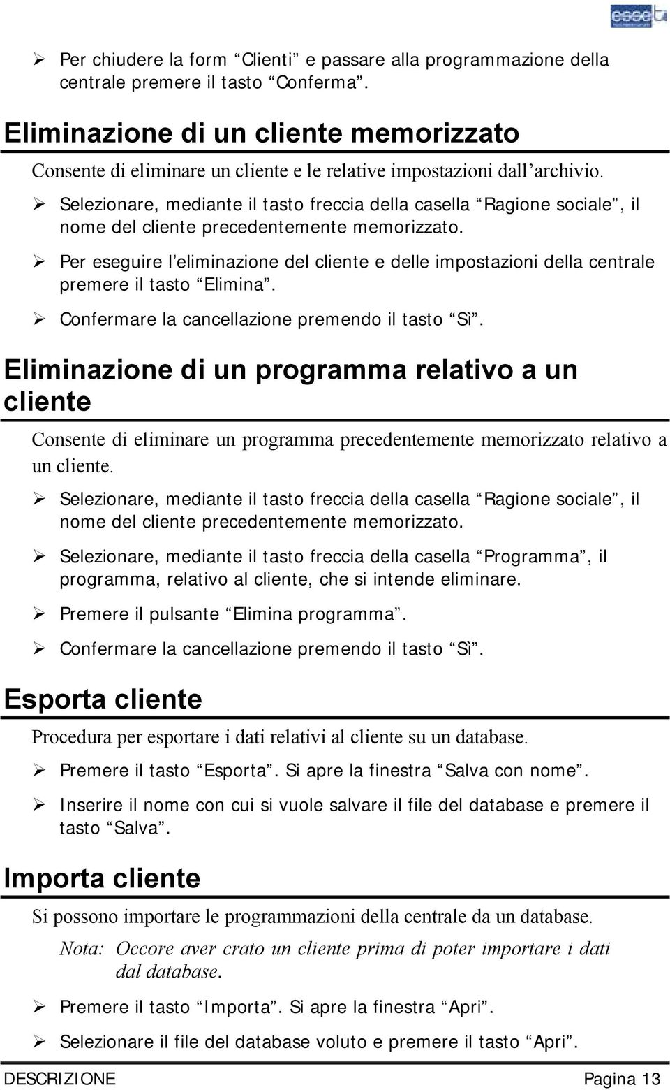 ! Selezionare, mediante il tasto freccia della casella Ragione sociale, il nome del cliente precedentemente memorizzato.