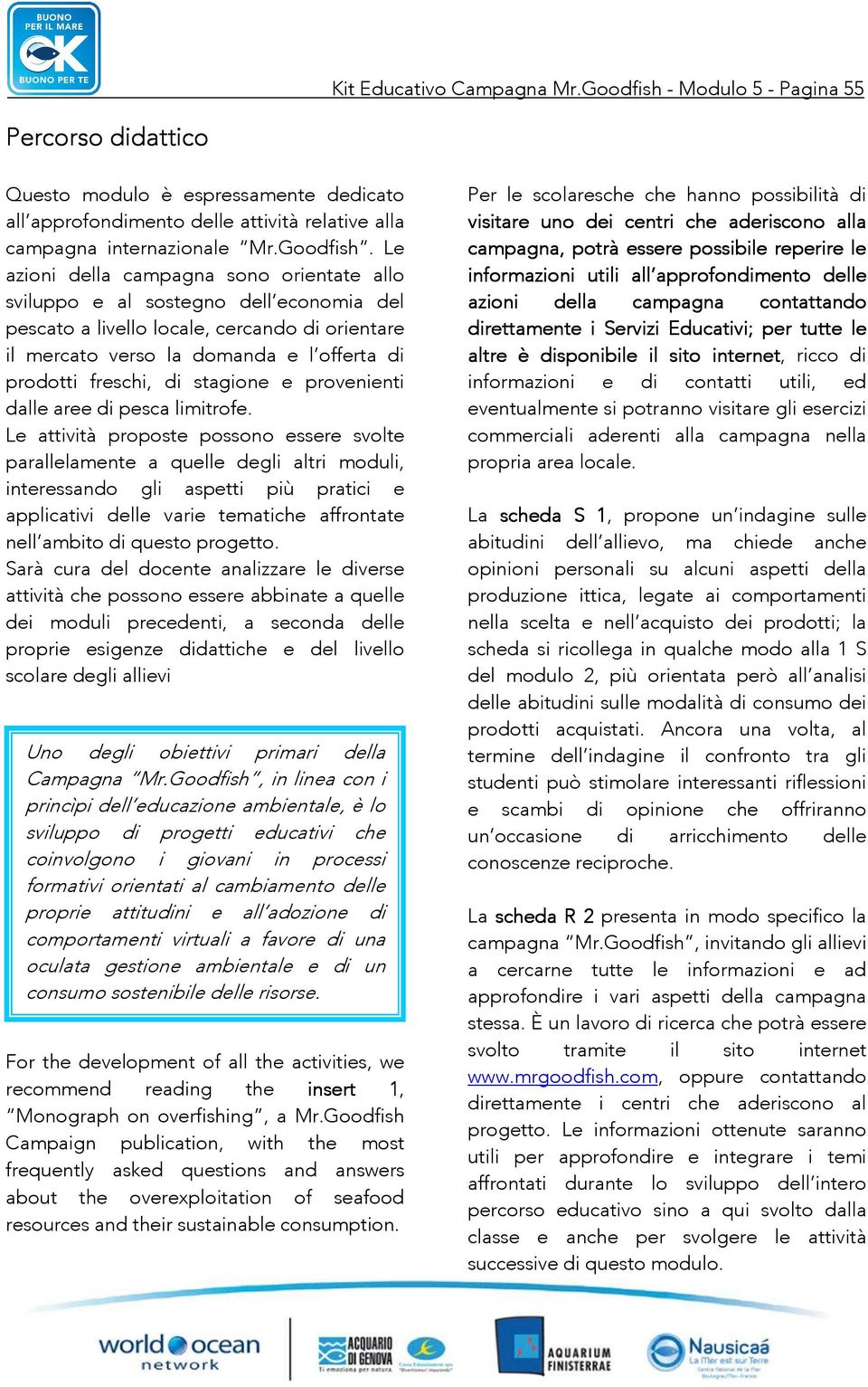 Le azioni della campagna sono orientate allo sviluppo e al sostegno dell economia del pescato a livello locale, cercando di orientare il mercato verso la domanda e l offerta di prodotti freschi, di