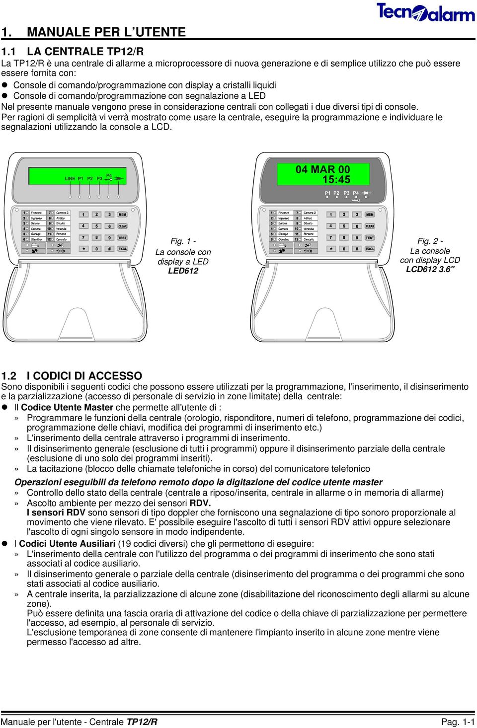 display a cristalli liquidi l Console di comando/programmazione con segnalazione a LED Nel presente manuale vengono prese in considerazione centrali con collegati i due diversi tipi di console.