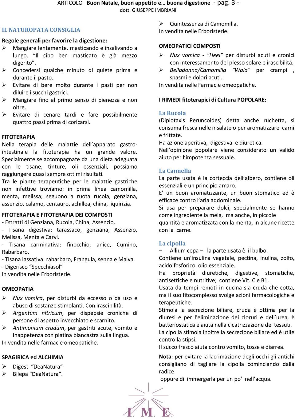 Mangiare fino al primo senso di pienezza e non oltre. Evitare di cenare tardi e fare possibilmente quattro passi prima di coricarsi.