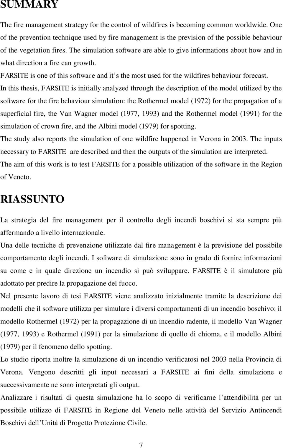 The simulation software are able to give informations about how and in what direction a fire can growth. FARSITE is one of this software and it s the most used for the wildfires behaviour forecast.