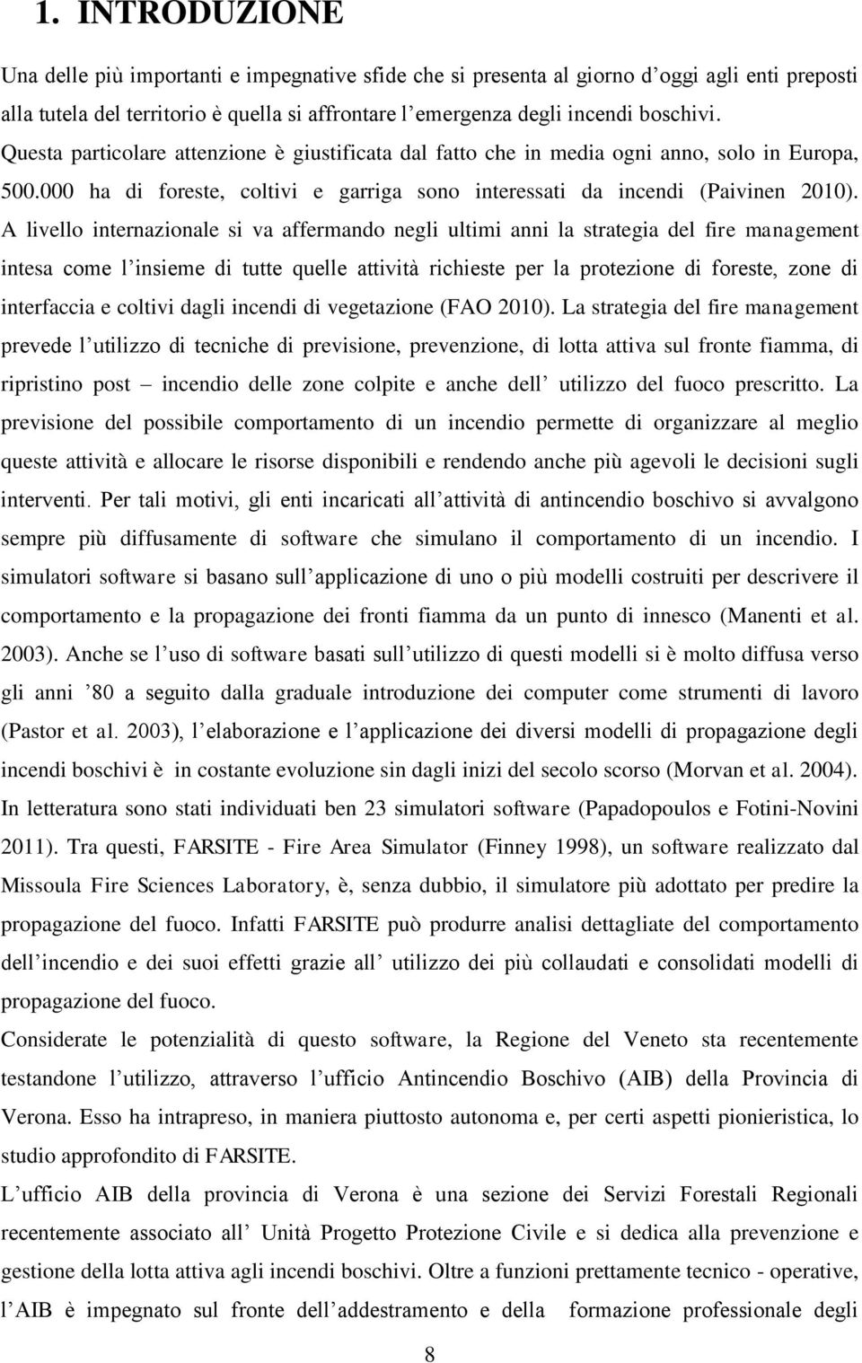 A livello internazionale si va affermando negli ultimi anni la strategia del fire management intesa come l insieme di tutte quelle attività richieste per la protezione di foreste, zone di interfaccia