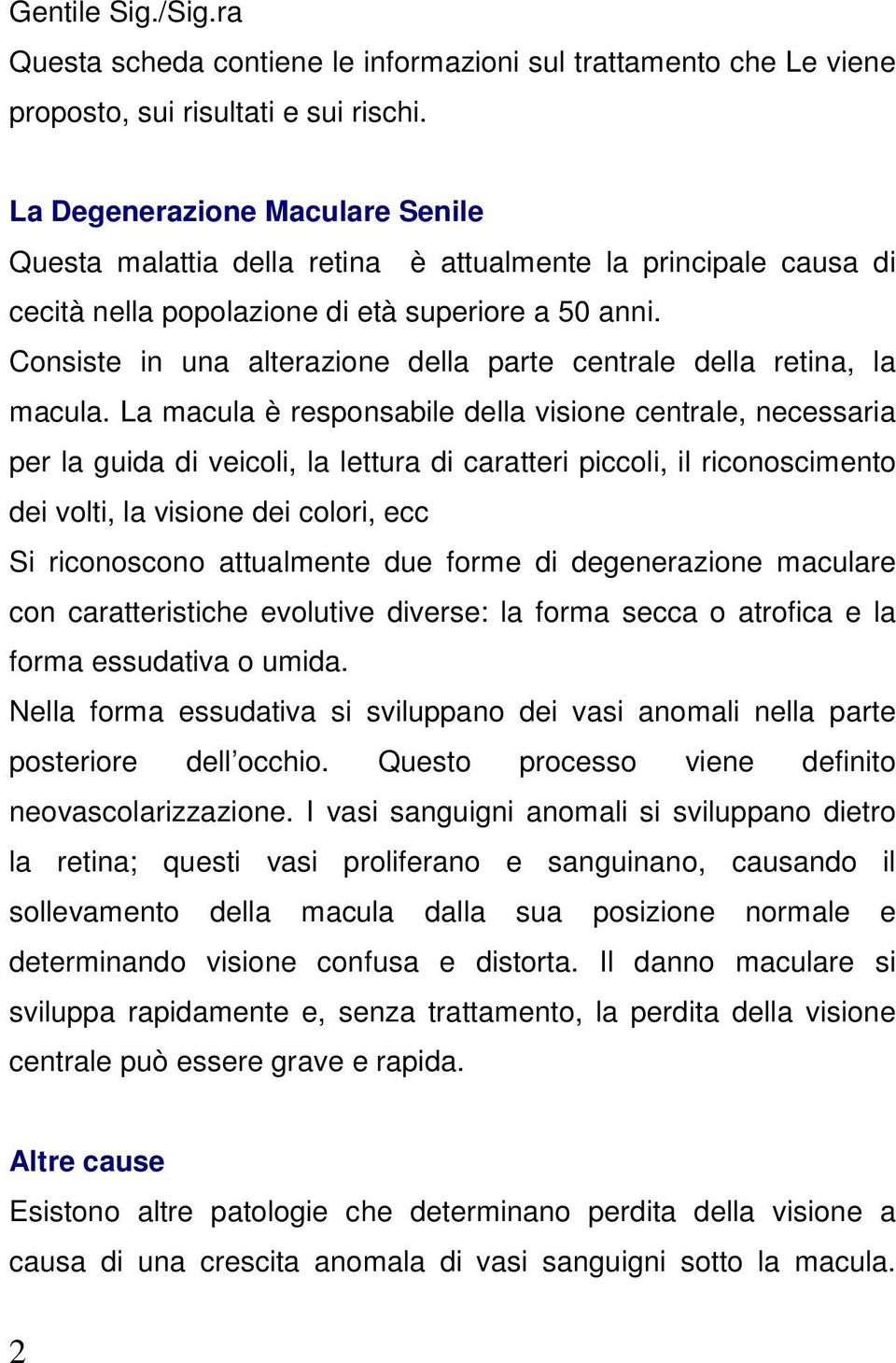 Consiste in una alterazione della parte centrale della retina, la macula.