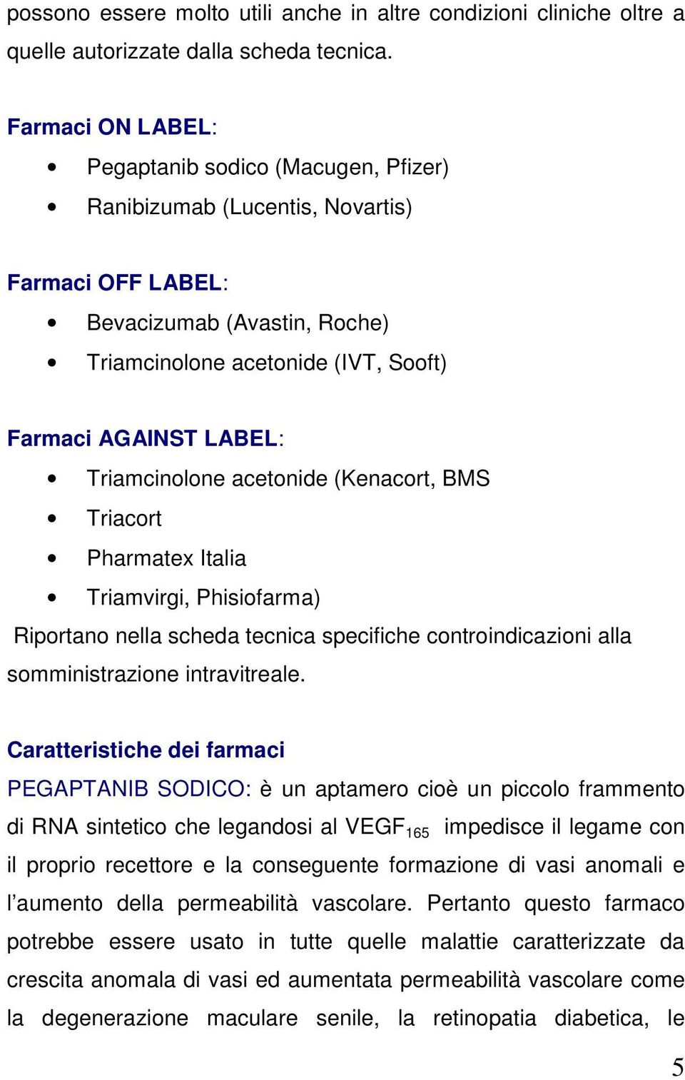 Triamcinolone acetonide (Kenacort, BMS Triacort Pharmatex Italia Triamvirgi, Phisiofarma) Riportano nella scheda tecnica specifiche controindicazioni alla somministrazione intravitreale.