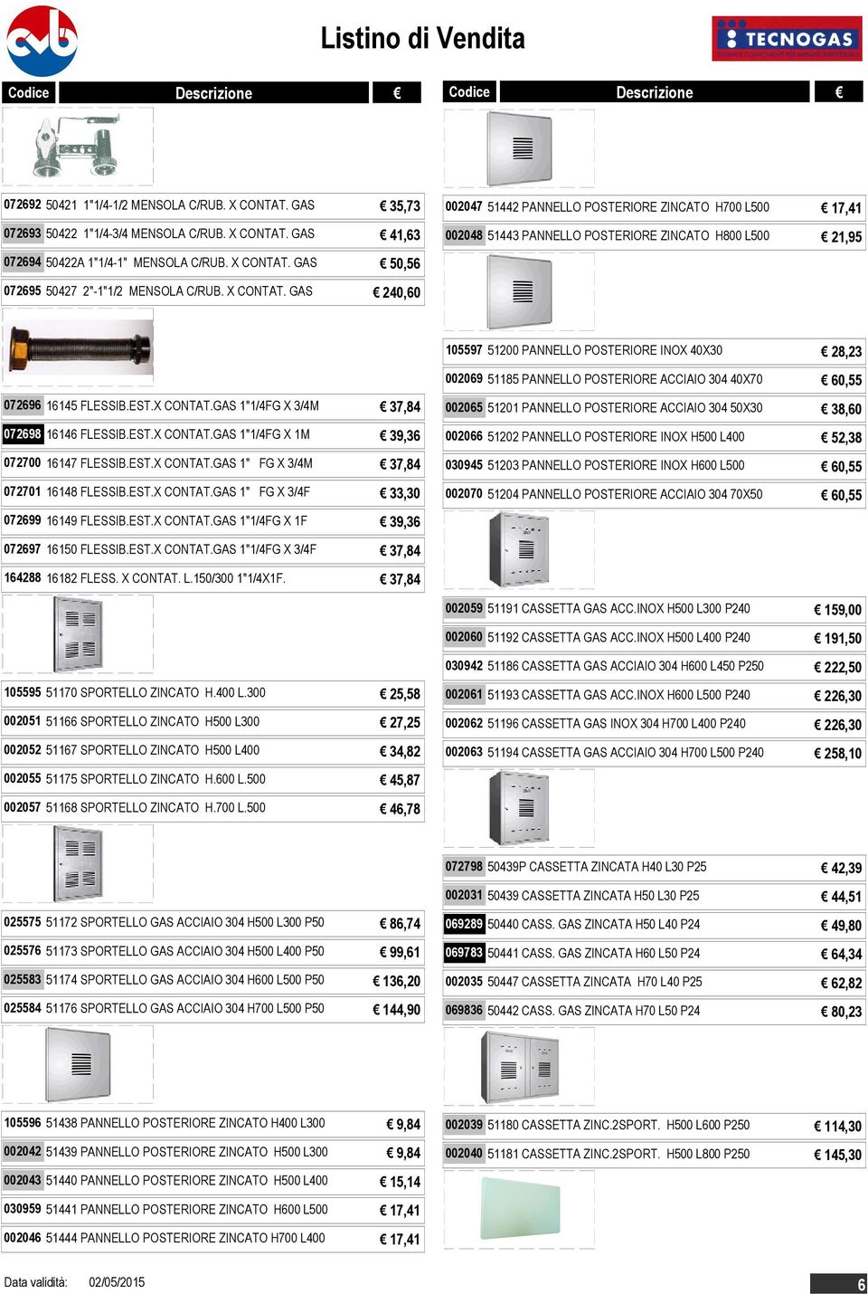 GAS 41,63 002047 51442 PANNELLO POSTERIORE ZINCATO H700 L500 17,41 002048 51443 PANNELLO POSTERIORE ZINCATO H800 L500 21,95 072694 50422A 1"1/4-1" MENSOLA C/RUB. X CONTAT.