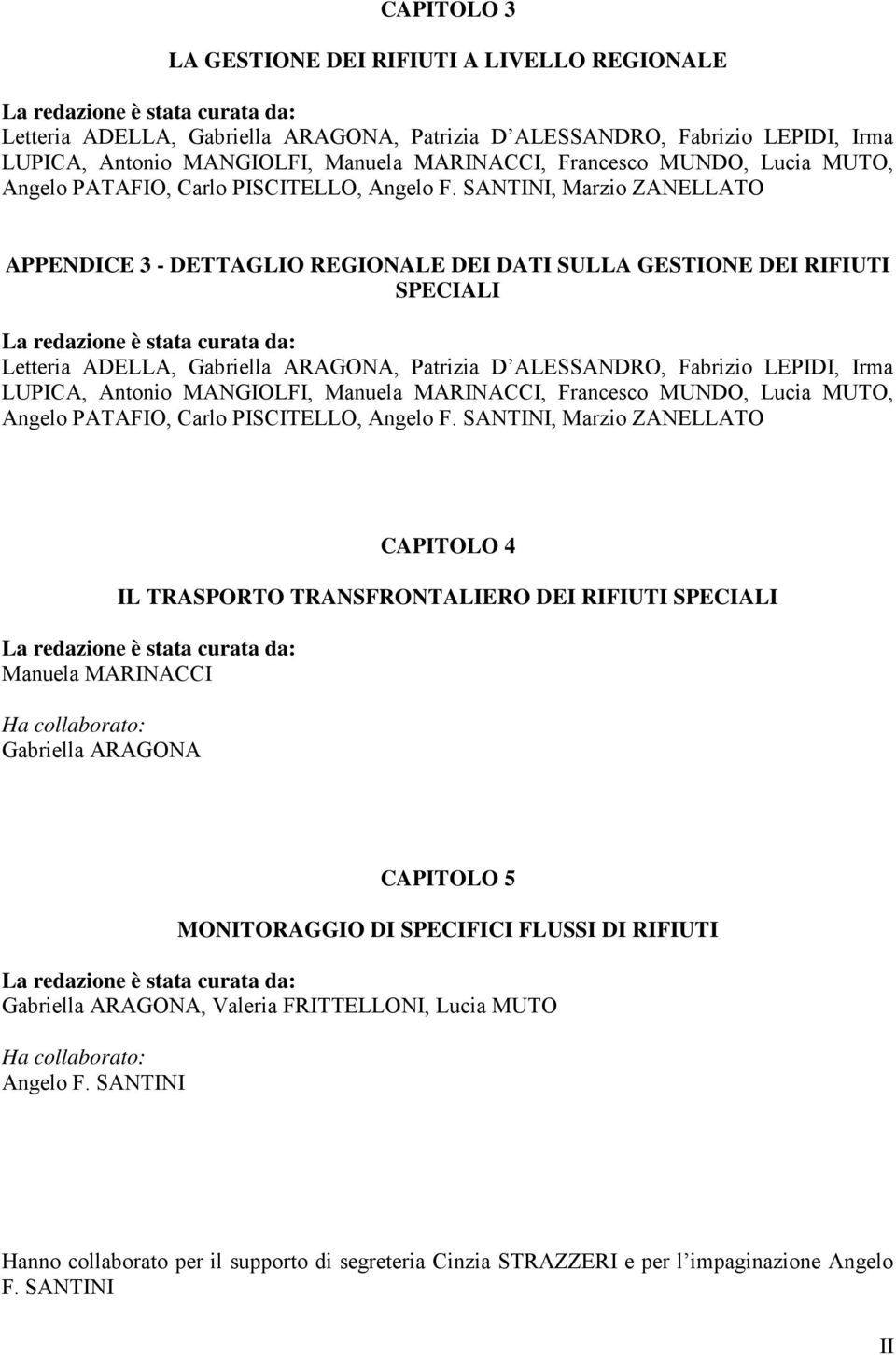 SANTINI, Marzio ZANELLATO APPENDICE 3 - DETTAGLIO REGIONALE DEI DATI SULLA GESTIONE DEI RIFIUTI SPECIALI La redazione è stata curata da: Letteria ADELLA, Gabriella ARAGONA, Patrizia D ALESSANDRO,