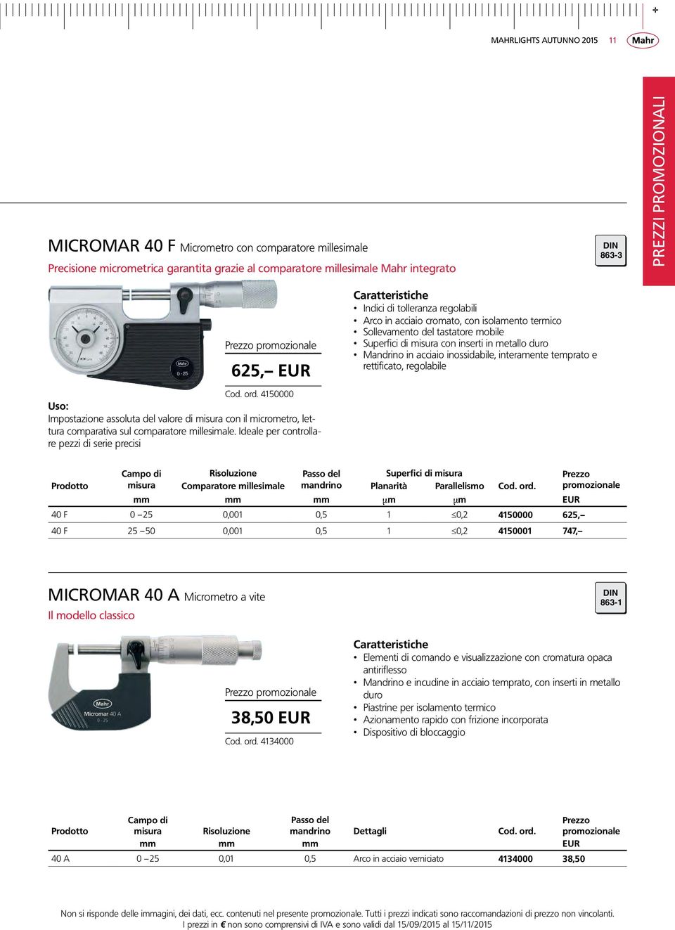 Ideale per controllare pezzi di serie precisi Indici di tolleranza regolabili Arco in acciaio cromato, con isolamento termico Sollevamento del tastatore mobile Superfici di misura con inserti in