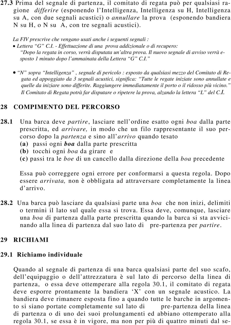 Il nuovo segnale di avviso verrà e- sposto 1 minuto dopo l ammainata della Lettera G C.I. N sopra Intelligenza, segnale di pericolo : esposto da qualsiasi mezzo del Comitato di Regata ed appoggiato